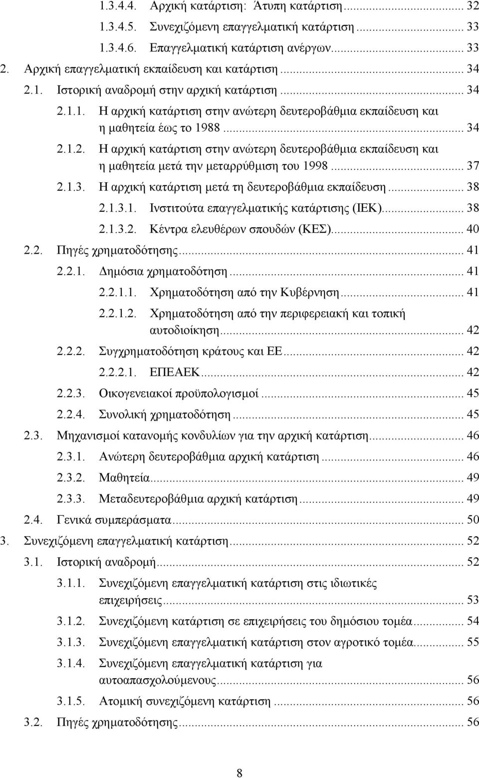 .. 37 2.1.3. Η αρχική κατάρτιση µετά τη δευτεροβάθµια εκπαίδευση... 38 2.1.3.1. Ινστιτούτα επαγγελµατικής κατάρτισης (ΙΕΚ)... 38 2.1.3.2. Κέντρα ελευθέρων σπουδών (ΚΕΣ)... 40 2.2. Πηγές χρηµατοδότησης.