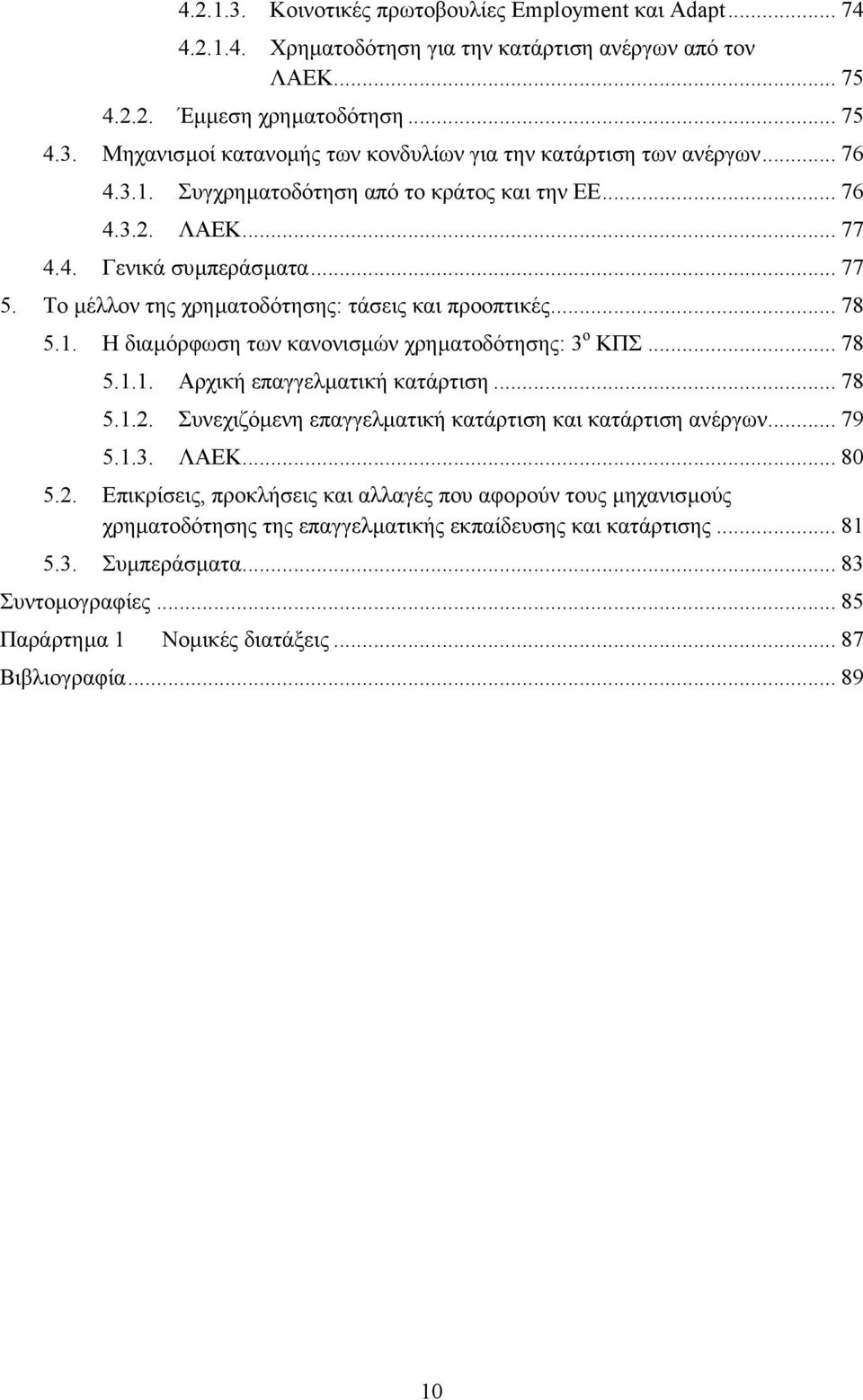 .. 78 5.1.1. Αρχική επαγγελµατική κατάρτιση... 78 5.1.2. Συνεχιζόµενη επαγγελµατική κατάρτιση και κατάρτιση ανέργων... 79 5.1.3. ΛAEK... 80 5.2. Επικρίσεις, προκλήσεις και αλλαγές που αφορούν τους µηχανισµούς χρηµατοδότησης της επαγγελµατικής εκπαίδευσης και κατάρτισης.