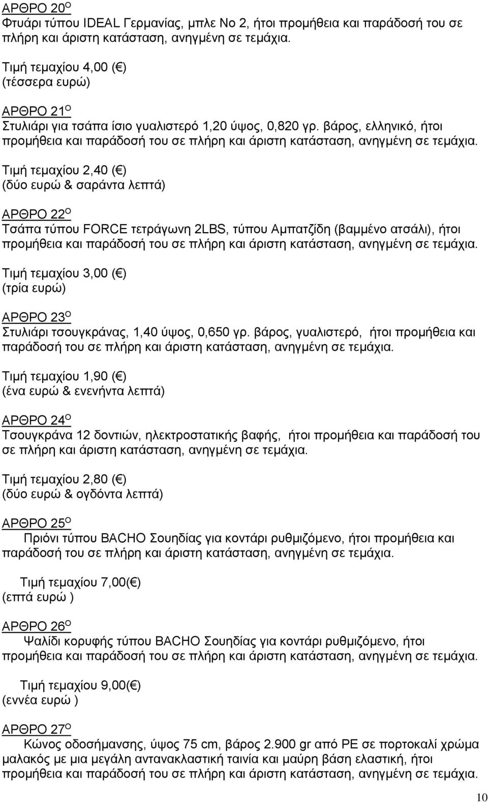 βάρος, ελληνικό, ήτοι Τιμή τεμαχίου 2,40 ( ) (δύο ευρώ & σαράντα λεπτά) ΑΡΘΡΟ 22 Ο Τσάπα τύπου FORCE τετράγωνη 2LBS, τύπου Αμπατζίδη (βαμμένο ατσάλι), ήτοι Τιμή τεμαχίου 3,00 ( ) (τρία ευρώ) ΑΡΘΡΟ 23