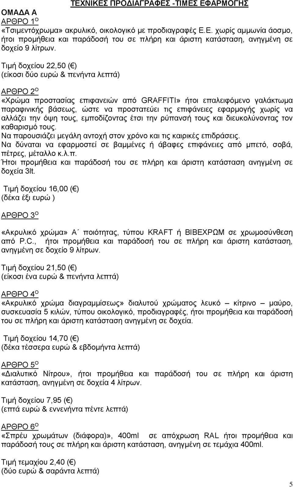 εφαρμογής χωρίς να αλλάζει την όψη τους, εμποδίζοντας έτσι την ρύπανσή τους και διευκολύνοντας τον καθαρισμό τους. Να παρουσιάζει μεγάλη αντοχή στον χρόνο και τις καιρικές επιδράσεις.