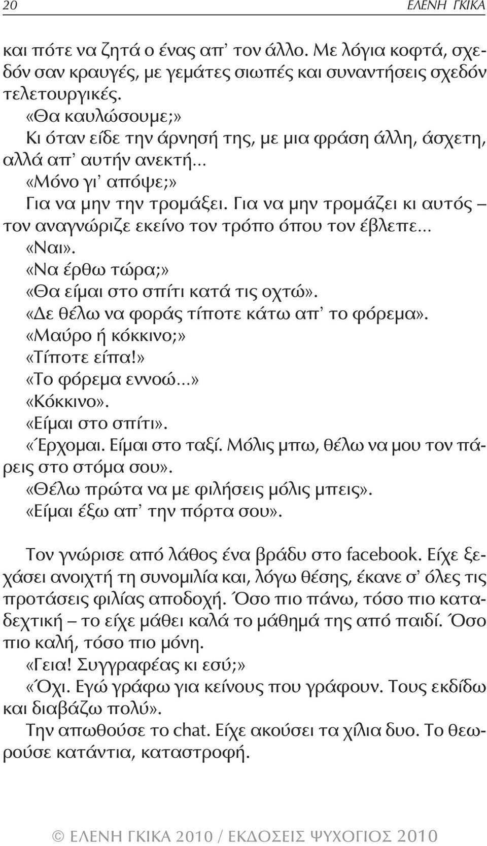 Για να μην τρομάζει κι αυτός τον αναγνώριζε εκείνο τον τρόπο όπου τον έβλεπε «Ναι». «Να έρθω τώρα;» «θα είμαι στο σπίτι κατά τις οχτώ». «Δε θέλω να φοράς τίποτε κάτω απ το φόρεμα».