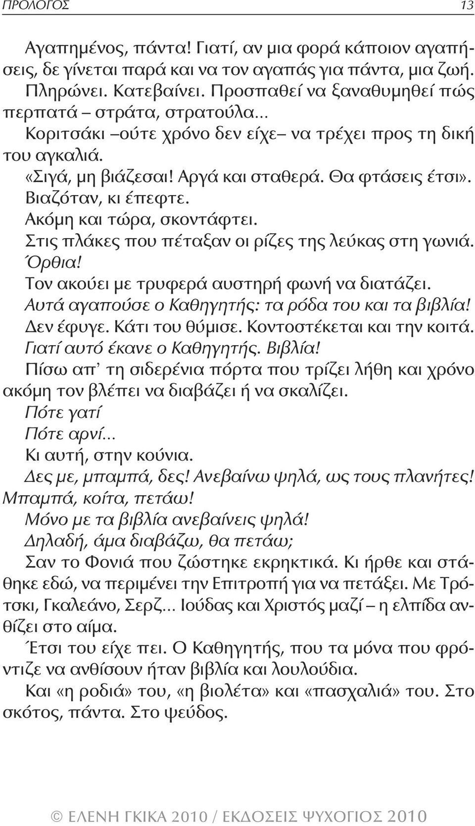 Ακόμη και τώρα, σκοντάφτει. Στις πλάκες που πέταξαν οι ρίζες της λεύκας στη γωνιά. Όρθια! τον ακούει με τρυφερά αυστηρή φωνή να διατάζει. Αυτά αγαπούσε ο Καθηγητής: τα ρόδα του και τα βιβλία!