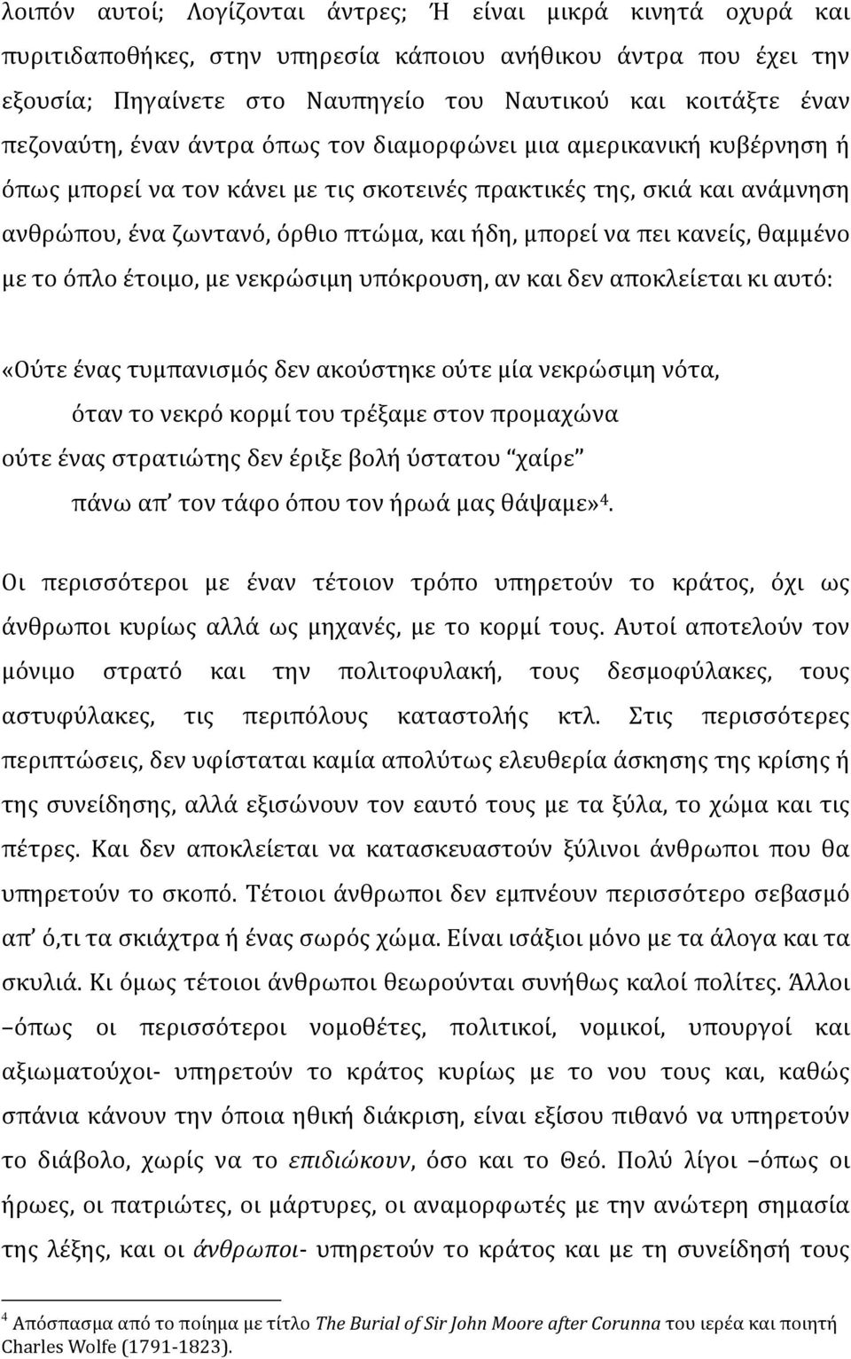 να πει κανείς, θαμμένο με το όπλο έτοιμο, με νεκρώσιμη υπόκρουση, αν και δεν αποκλείεται κι αυτό: «Ούτε ένας τυμπανισμός δεν ακούστηκε ούτε μία νεκρώσιμη νότα, όταν το νεκρό κορμί του τρέξαμε στον