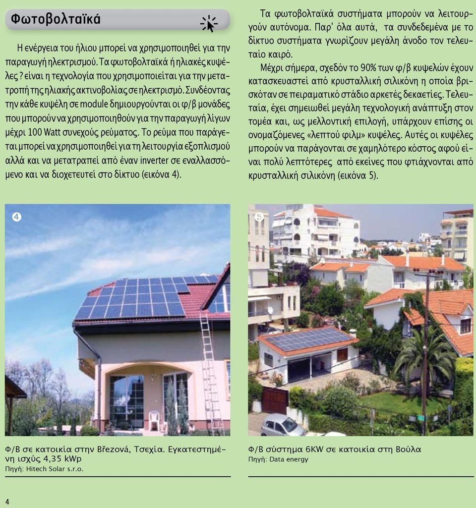 Συνδέοντας την κάθε κυψέλη σε module δημιουργούνται οι φ/β μονάδες που μπορούν να χρησιμοποιηθούν για την παραγωγή λίγων μέχρι 100 Watt συνεχούς ρεύματος.