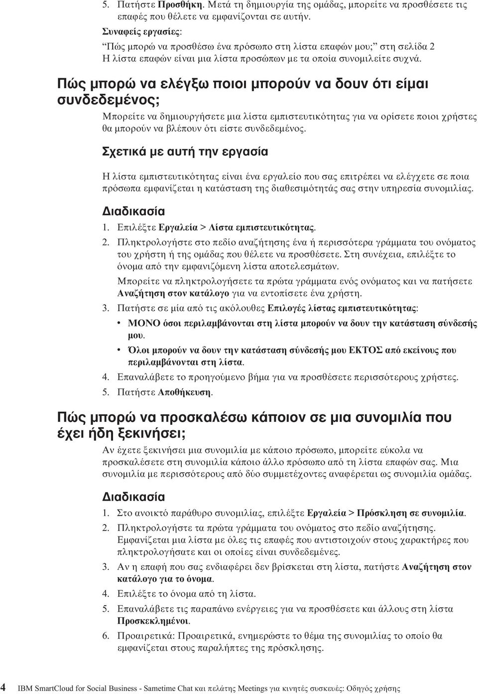 Πώς µπορώ να ελέγξω ποιοι µπορο ν να δουν τι είµαι συνδεδεµένος; Μπορείτε να δηµιουργήσετε µια λίστα εµπιστευτικ τητας για να ορίσετε ποιοι χρήστες θα µπορο ν να βλέπουν τι είστε συνδεδεµένος.