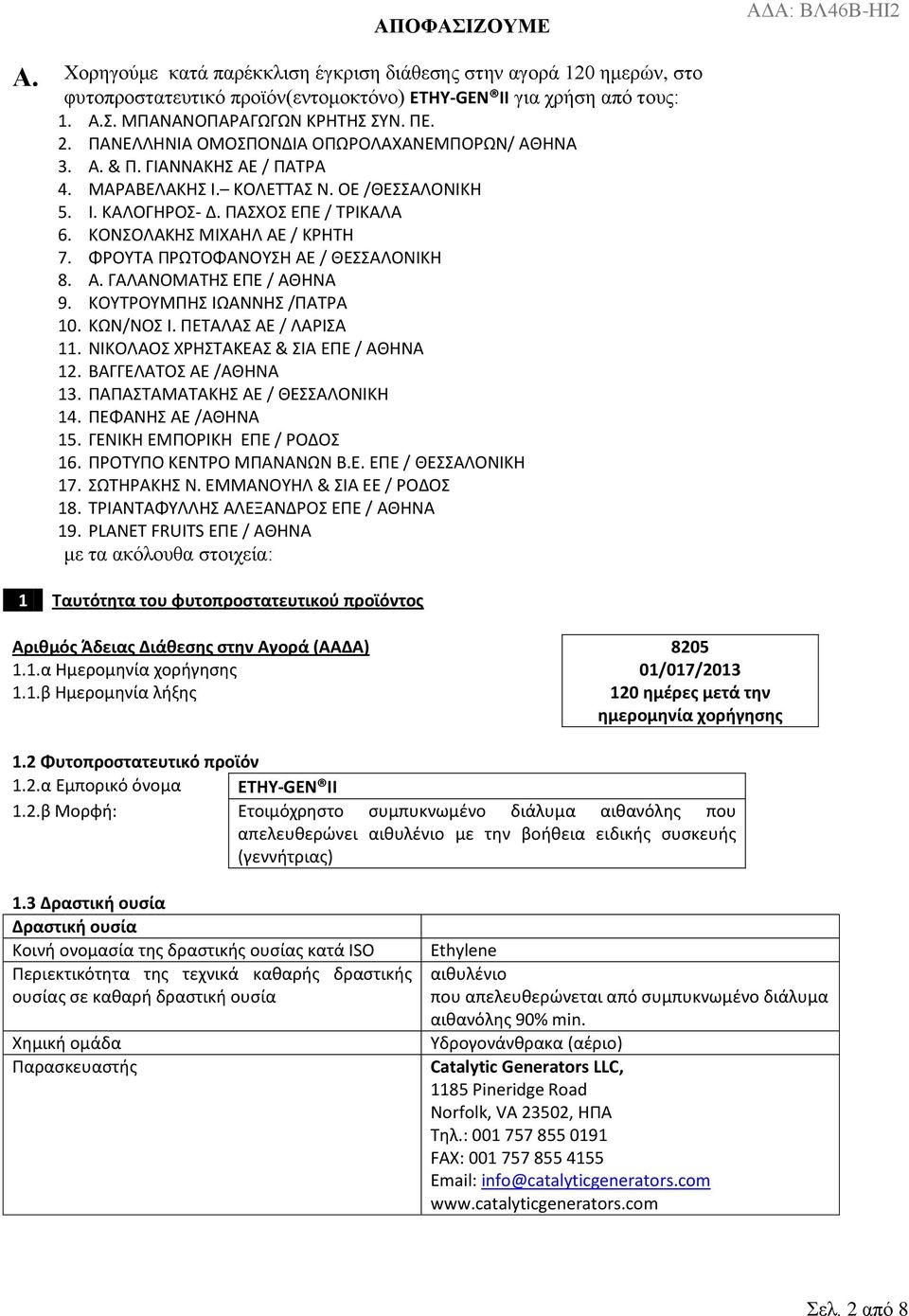 ΚΟΝΣΟΛΑΚΗΣ ΜΙΧΑΗΛ ΑΕ / ΚΡΗΤΗ 7. ΦΡΟΥΤΑ ΠΡΩΤΟΦΑΝΟΥΣΗ ΑΕ / ΘΕΣΣΑΛΟΝΙΚΗ 8. Α. ΓΑΛΑΝΟΜΑΤΗΣ ΕΠΕ / ΑΘΗΝΑ 9. ΚΟΥΤΡΟΥΜΠΗΣ ΙΩΑΝΝΗΣ /ΠΑΤΡΑ 10. ΚΩΝ/ΝΟΣ Ι. ΠΕΤΑΛΑΣ ΑΕ / ΛΑΡΙΣΑ 11.