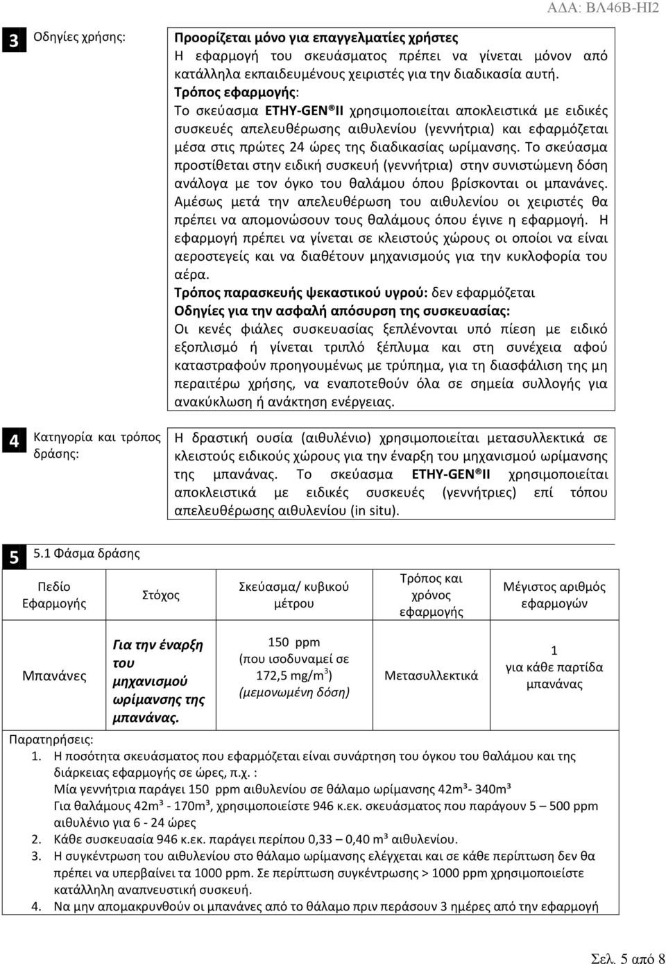 Το σκεύασμα προστίθεται στην ειδική συσκευή (γεννήτρια) στην συνιστώμενη δόση ανάλογα με τον όγκο του θαλάμου όπου βρίσκονται οι μπανάνες.