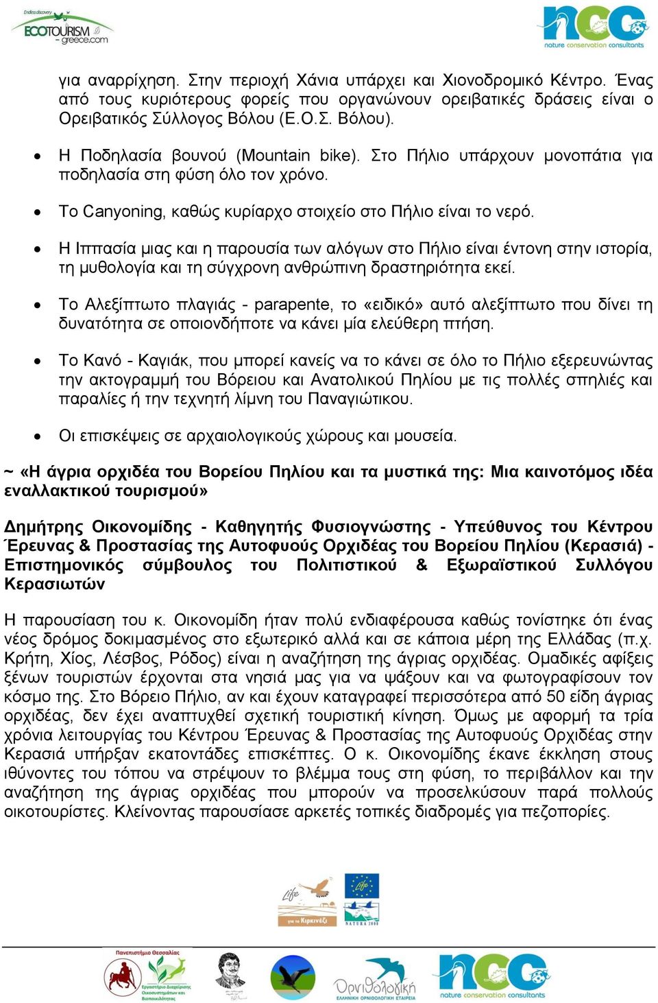 Η Ιππασία μιας και η παρουσία των αλόγων στο Πήλιο είναι έντονη στην ιστορία, τη μυθολογία και τη σύγχρονη ανθρώπινη δραστηριότητα εκεί.