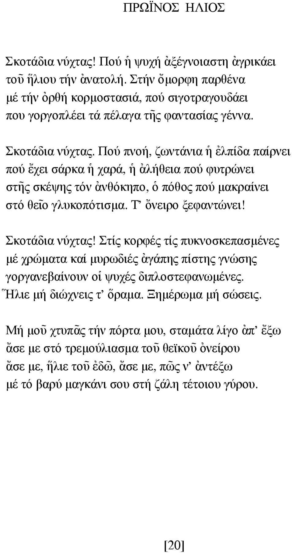 Πού πνοή, ζωντάνια ]η [ελπίδα παίρνει πού {εχει σάρκα ]η χαρά, ]η [αλήθεια πού φυτρώνει στ~ης σκέψης τόν [ανθόκηπο, ]ο πόθος πού µακραίνει στό θε~ιο γλυκοπότισµα. Τ' {ονειρο ξεφαντώνει!