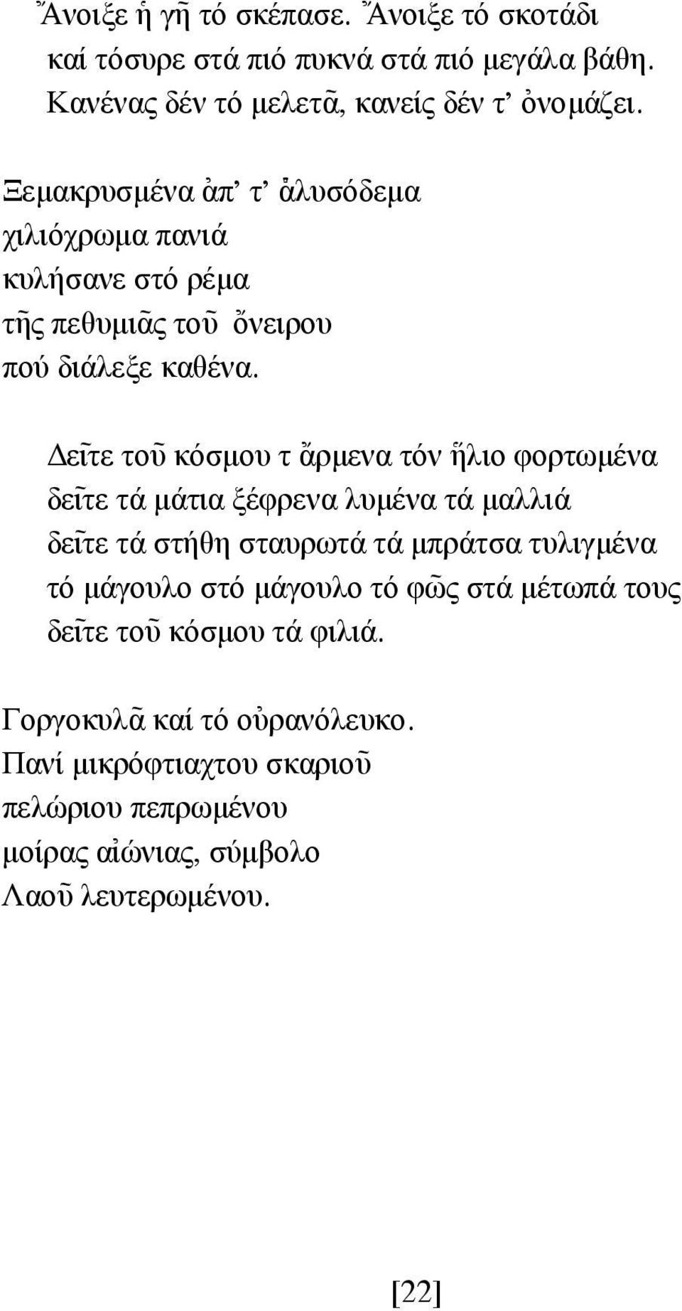 ε~ιτε το~υ κόσµου τ {αρµενα τόν \ηλιο φορτωµένα δε~ιτε τά µάτια ξέφρενα λυµένα τά µαλλιά δε~ιτε τά στήθη σταυρωτά τά µπράτσα τυλιγµένα τό µάγουλο στό