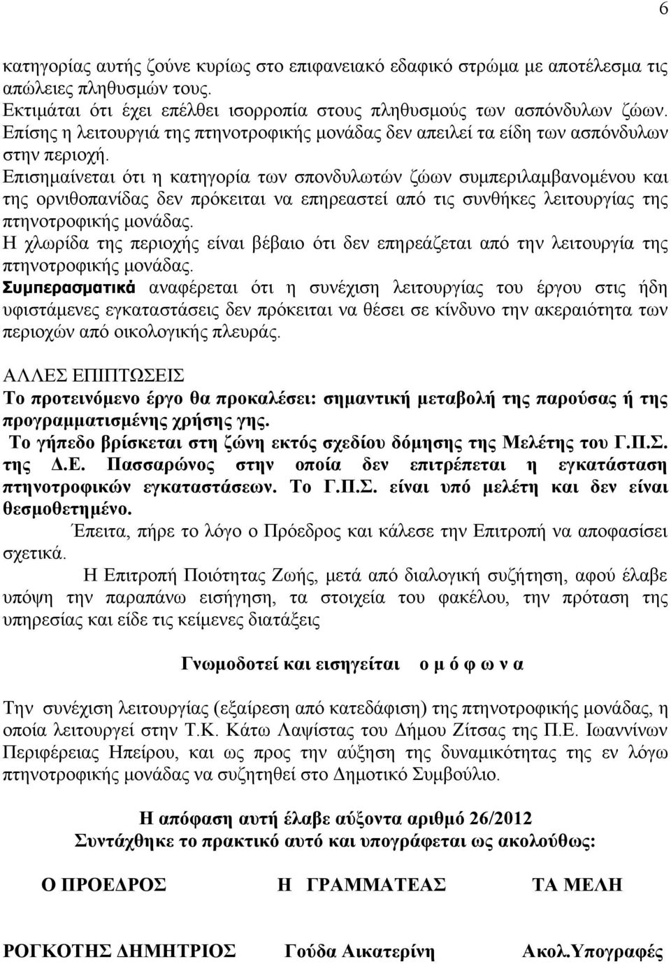 Επισημαίνεται ότι η κατηγορία των σπονδυλωτών ζώων συμπεριλαμβανομένου και της ορνιθοπανίδας δεν πρόκειται να επηρεαστεί από τις συνθήκες λειτουργίας της πτηνοτροφικής μονάδας.