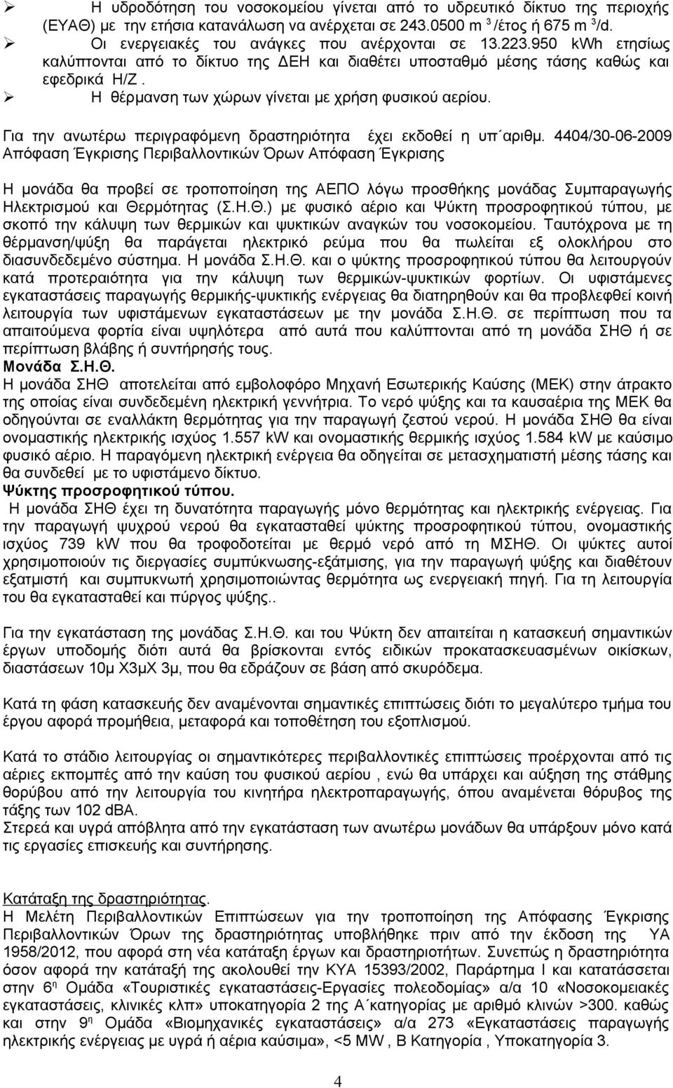 Η θέρμανση των χώρων γίνεται με χρήση φυσικού αερίου. Για την ανωτέρω περιγραφόμενη δραστηριότητα έχει εκδοθεί η υπ αριθμ.