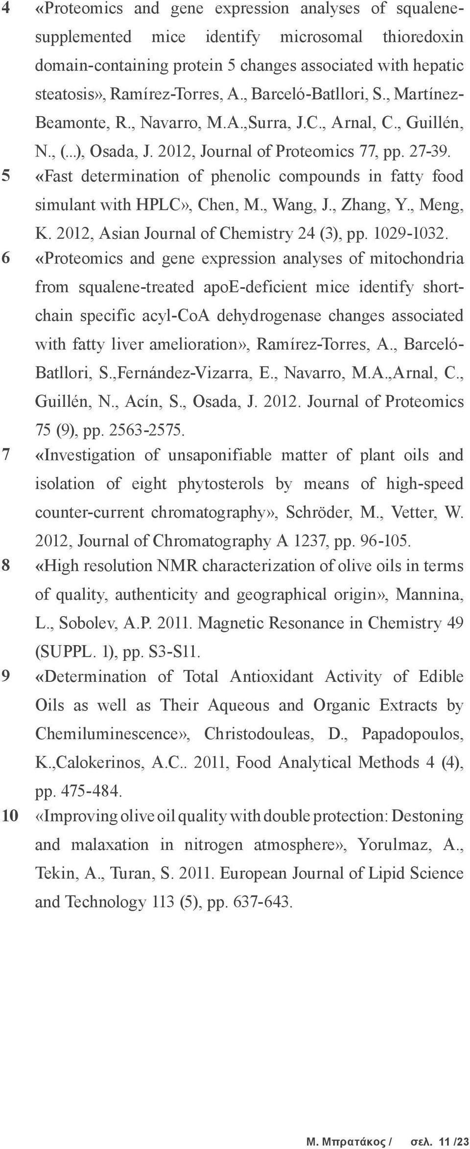 5 «Fast determination of phenolic compounds in fatty food simulant with HPLC», Chen, M., Wang, J., Zhang, Y., Meng, K. 2012, Asian Journal of Chemistry 24 (3), pp. 1029-1032.