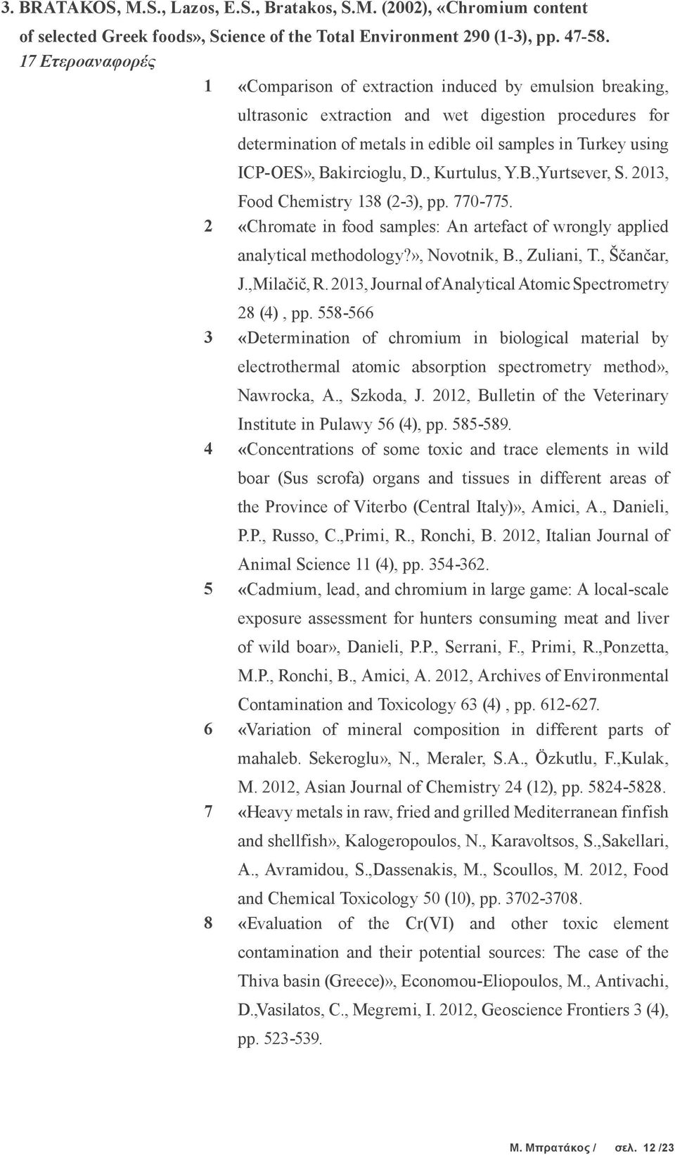 ICP-OES», Bakircioglu, D., Kurtulus, Y.B.,Yurtsever, S. 2013, Food Chemistry 138 (2-3), pp. 770-775. 2 «Chromate in food samples: An artefact of wrongly applied analytical methodology?», Novotnik, B.