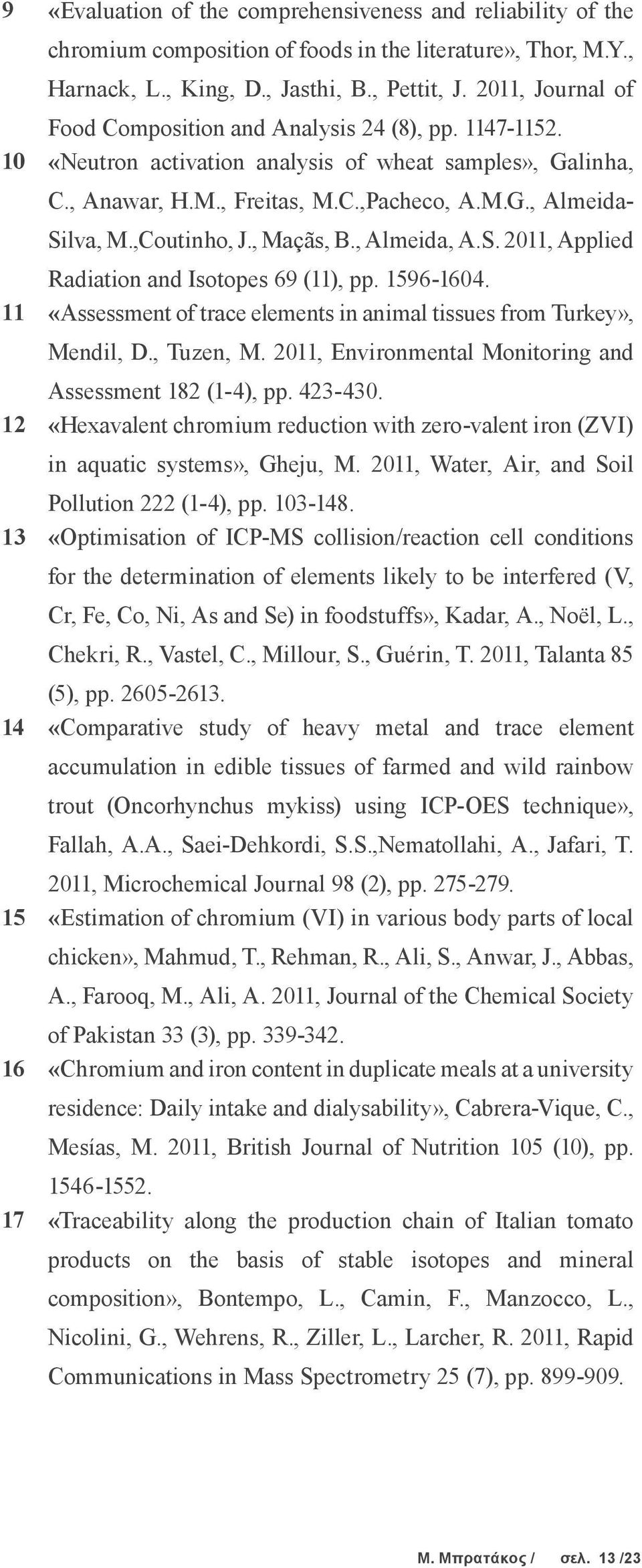 ,Coutinho, J., Maçãs, B., Almeida, A.S. 2011, Applied Radiation and Isotopes 69 (11), pp. 1596-1604. 11 «Assessment of trace elements in animal tissues from Turkey», Mendil, D., Tuzen, M.