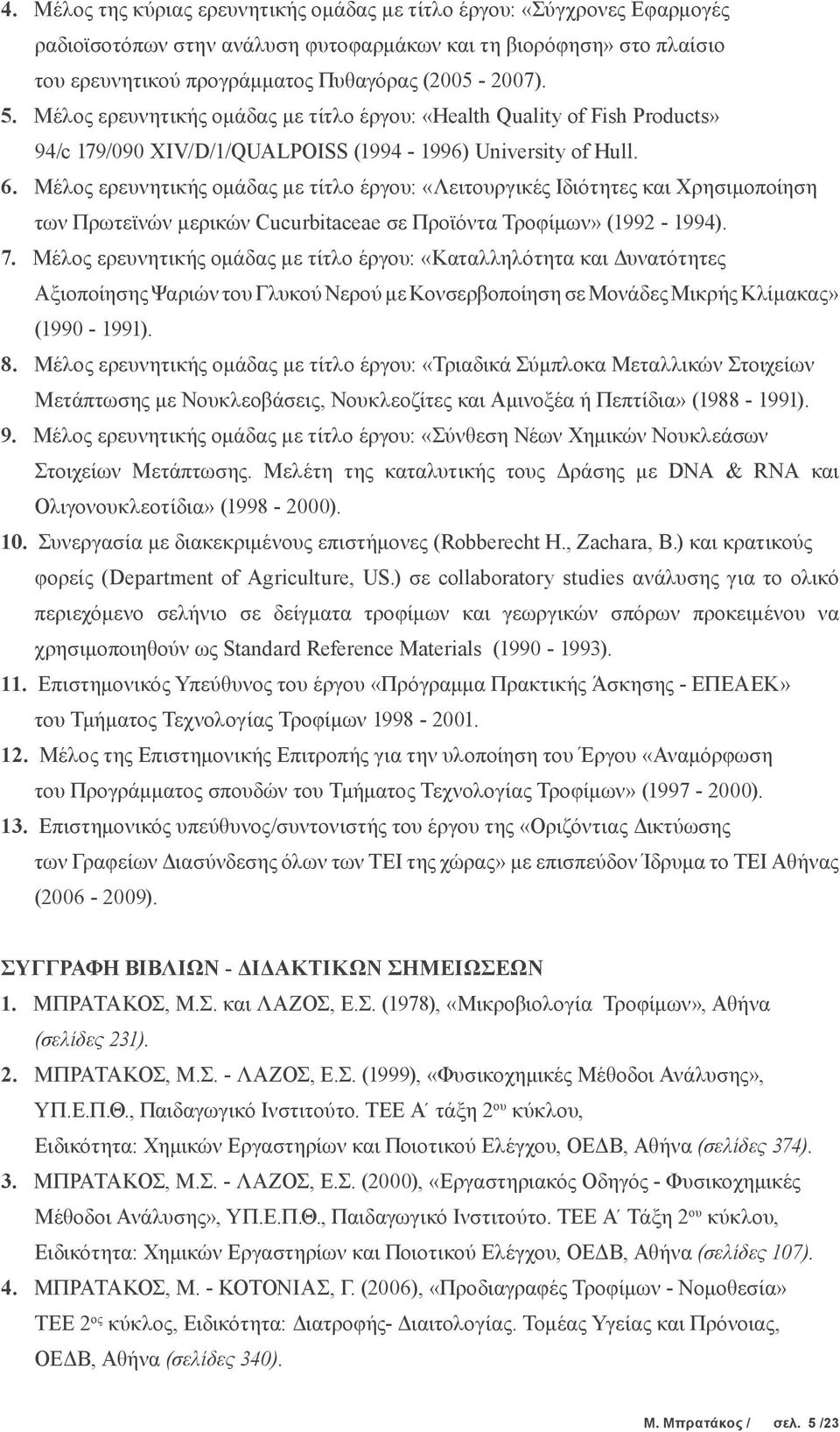 Μέλος ερευνητικής ομάδας με τίτλο έργου: «Λειτουργικές Ιδιότητες και Χρησιμοποίηση των Πρωτεϊνών μερικών Cucurbitaceae σε Προϊόντα Τροφίμων» (1992-1994). 7.