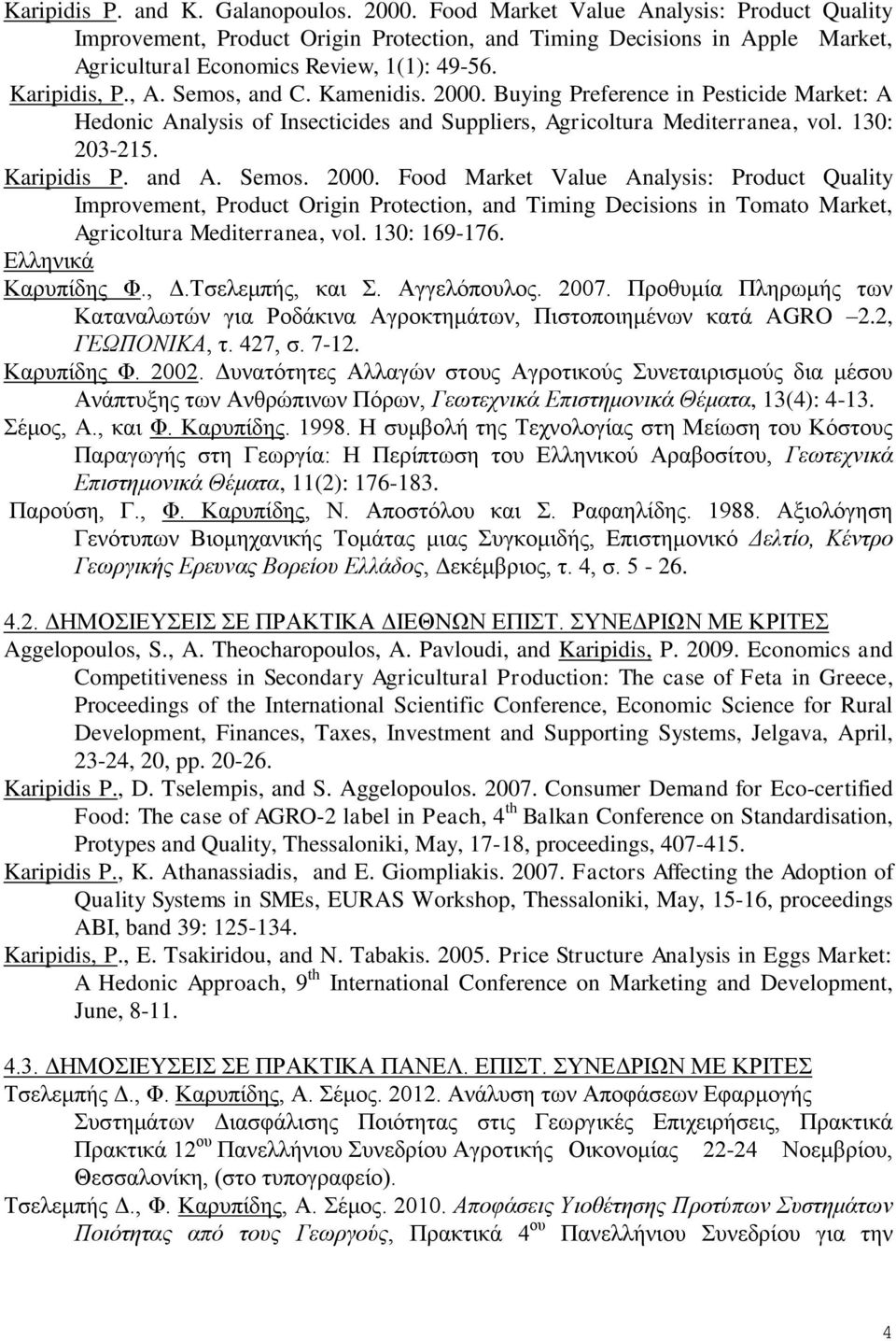 Kamenidis. 2000. Buying Preference in Pesticide Market: A Hedonic Analysis of Insecticides and Suppliers, Agricoltura Mediterranea, vol. 130: 203-215. Karipidis P. and A. Semos. 2000. Food Market Value Analysis: Product Quality Improvement, Product Origin Protection, and Timing Decisions in Tomato Market, Agricoltura Mediterranea, vol.