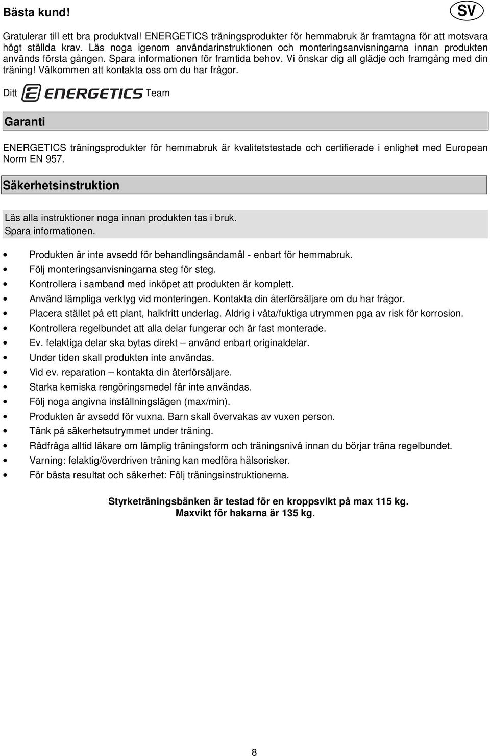 Välkommen att kontakta oss om du har frågor. Ditt Team Garanti ENERGETICS träningsprodukter för hemmabruk är kvalitetstestade och certifierade i enlighet med European Norm EN 957.