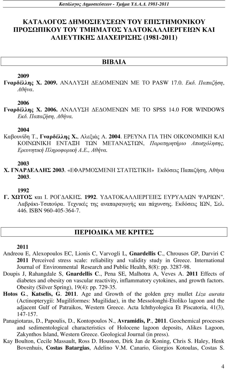 Καβουνίδη Τ., Γναρδέλλης Χ., Αλεξιάς Α. 2004. ΕΡΕΥΝΑ ΓΙΑ ΤΗΝ ΟΙΚΟΝΟΜΙΚΗ ΚΑΙ ΚΟΙΝΩΝΙΚΗ ΕΝΤΑΞΗ ΤΩΝ ΜΕΤΑΝΑΣΤΩΝ, Παρατηρητήριο Απασχόλησης, Ερευνητική Πληροφορική Α.Ε., Αθήνα. 2003 Χ. ΓΝΑΡ ΕΛΛΗΣ 2003.