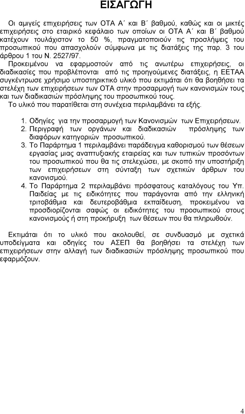 Προκειµένου να εφαρµοστούν από τις ανωτέρω επιχειρήσεις, οι διαδικασίες που προβλέπονται από τις προηγούµενες διατάξεις, η ΕΕΤΑΑ συγκέντρωσε χρήσιµο υποστηρικτικό υλικό που εκτιµάται ότι θα βοηθήσει