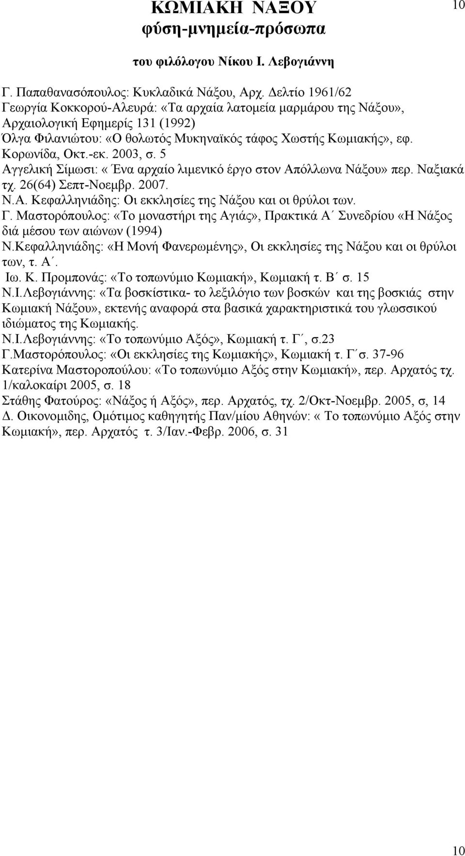 2003, σ. 5 Αγγελική Σίµωσι: «Ένα αρχαίο λιµενικό έργο στον Απόλλωνα Νάξου» περ. Ναξιακά τχ. 26(64) Σεπτ-Νοεµβρ. 2007. Ν.Α. Κεφαλληνιάδης: Οι εκκλησίες της Νάξου και οι θρύλοι των. Γ.