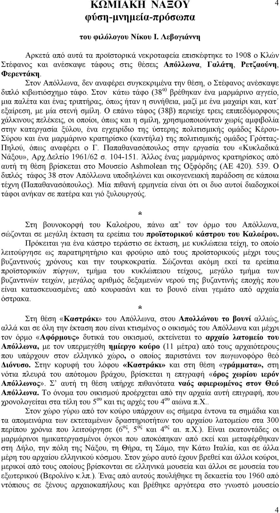 Στον κάτω τάφο (38 α) βρέθηκαν ένα µαρµάρινο αγγείο, µια παλέτα και ένας τριπτήρας, όπως ήταν η συνήθεια, µαζί µε ένα µαχαίρι και, κατ εξαίρεση, µε µία στενή σµίλη.