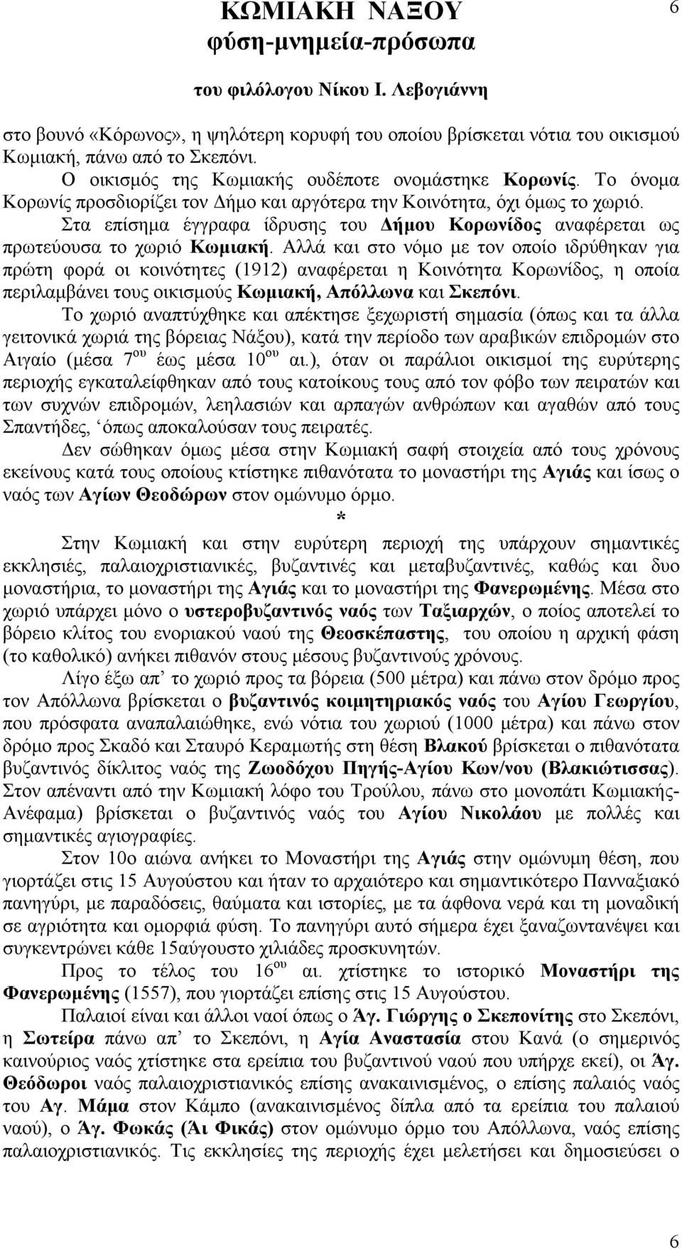 Αλλά και στο νόµο µε τον οποίο ιδρύθηκαν για πρώτη φορά οι κοινότητες (1912) αναφέρεται η Κοινότητα Κορωνίδος, η οποία περιλαµβάνει τους οικισµούς Κωµιακή, Απόλλωνα και Σκεπόνι.