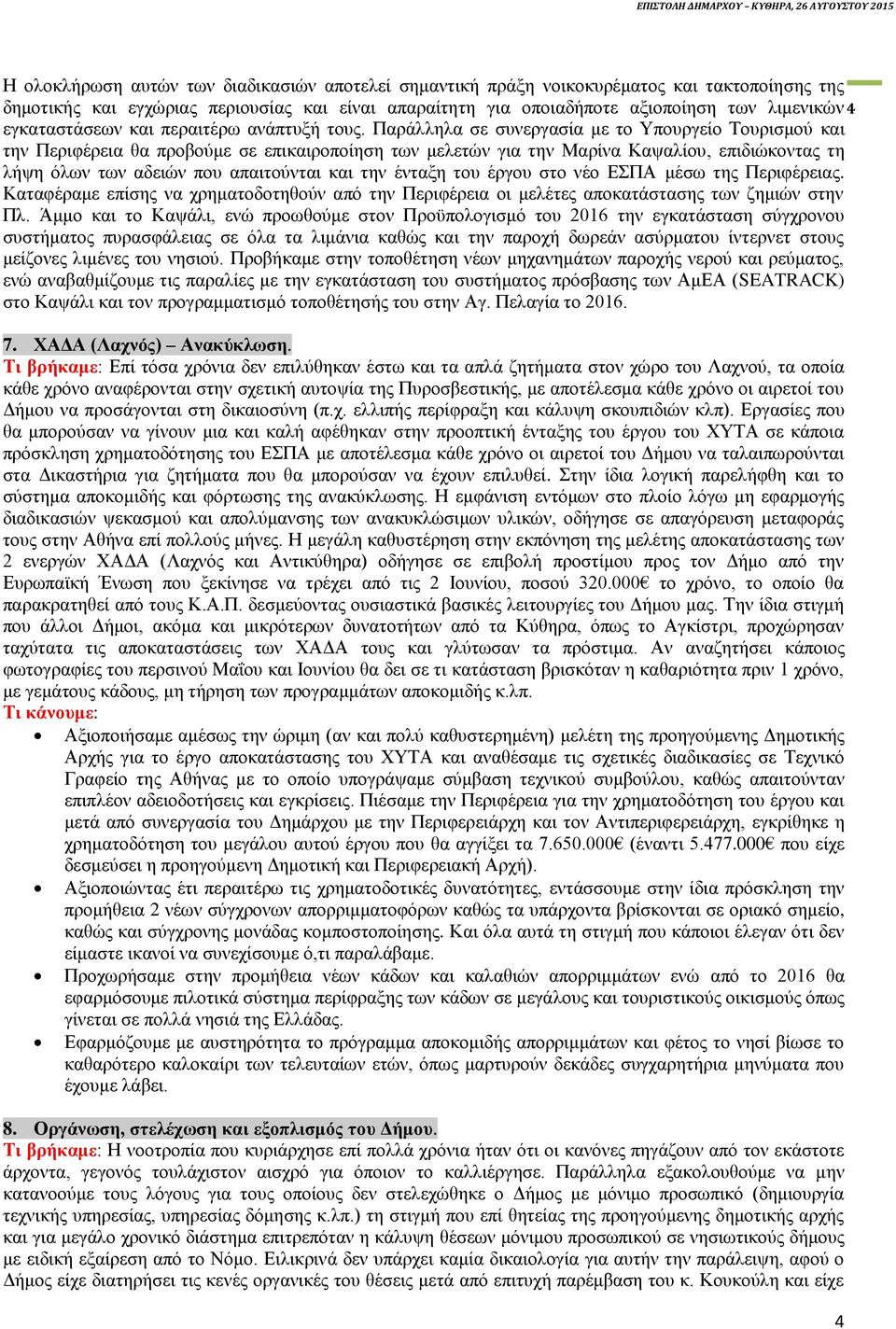 Παράλληλα σε συνεργασία με το Υπουργείο Τουρισμού και την Περιφέρεια θα προβούμε σε επικαιροποίηση των μελετών για την Μαρίνα Καψαλίου, επιδιώκοντας τη λήψη όλων των αδειών που απαιτούνται και την