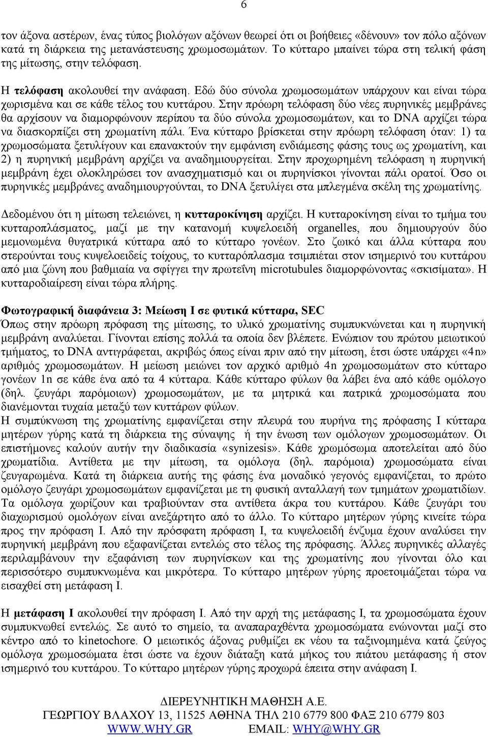 Στην πρόωρη τελόφαση δύο νέες πυρηνικές μεμβράνες θα αρχίσουν να διαμορφώνουν περίπου τα δύο σύνολα χρωμοσωμάτων, και το DNA αρχίζει τώρα να διασκορπίζει στη χρωματίνη πάλι.