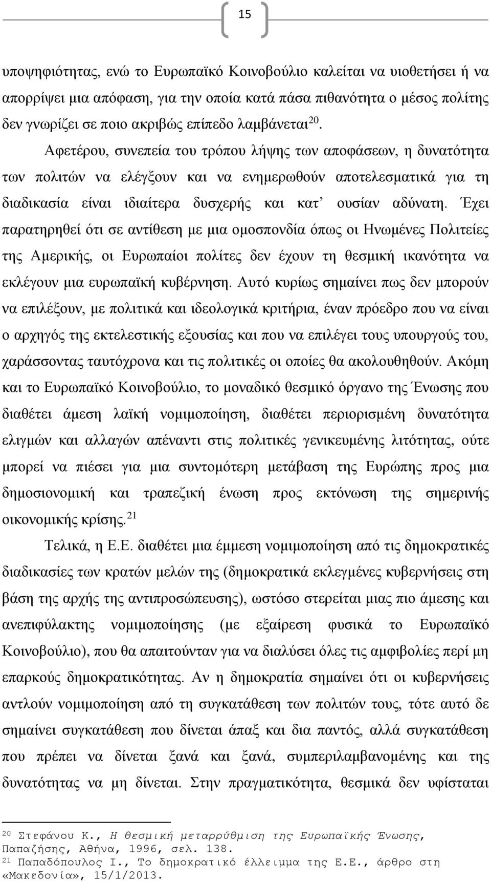 Έχει παρατηρηθεί ότι σε αντίθεση με μια ομοσπονδία όπως οι Ηνωμένες Πολιτείες της Αμερικής, οι Ευρωπαίοι πολίτες δεν έχουν τη θεσμική ικανότητα να εκλέγουν μια ευρωπαϊκή κυβέρνηση.