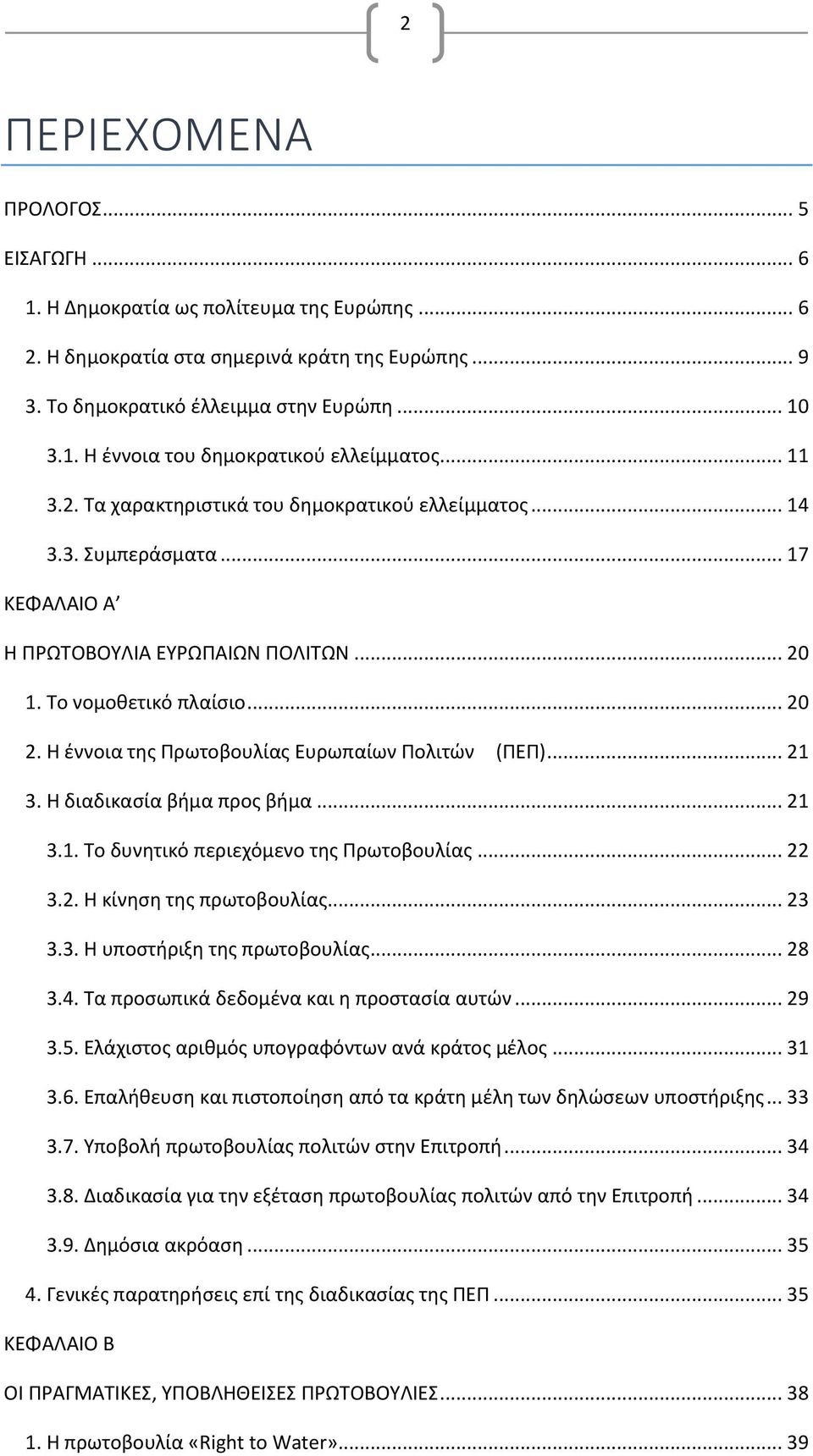 Η έννοια της Πρωτοβουλίας Ευρωπαίων Πολιτών (ΠΕΠ)... 21 3. Η διαδικασία βήμα προς βήμα... 21 3.1. Το δυνητικό περιεχόμενο της Πρωτοβουλίας... 22 3.2. Η κίνηση της πρωτοβουλίας... 23 3.3. Η υποστήριξη της πρωτοβουλίας.