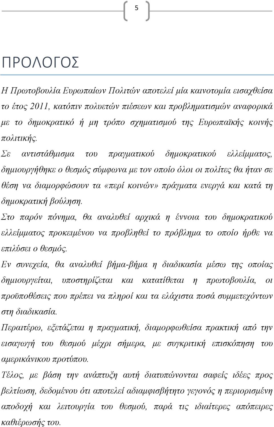 Σε αντιστάθμισμα του πραγματικού δημοκρατικού ελλείμματος, δημιουργήθηκε ο θεσμός σύμφωνα με τον οποίο όλοι οι πολίτες θα ήταν σε θέση να διαμορφώσουν τα «περί κοινών» πράγματα ενεργά και κατά τη