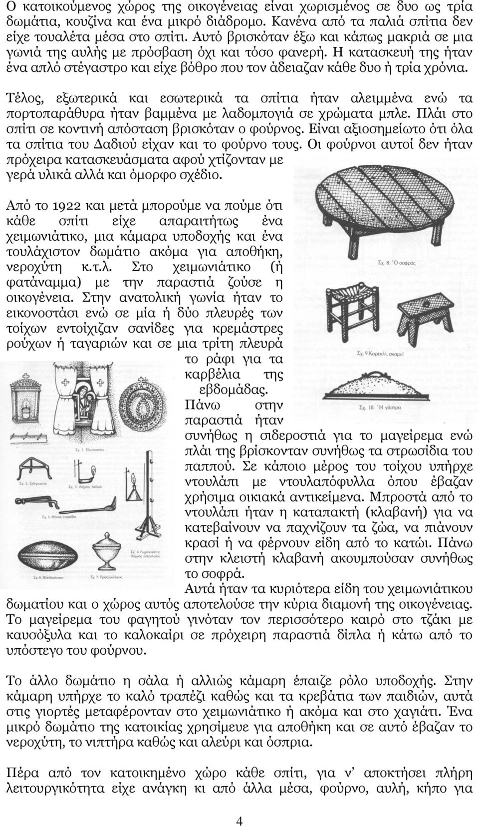 Τέλος, εξωτερικά και εσωτερικά τα σπίτια ήταν αλειμμένα ενώ τα πορτοπαράθυρα ήταν βαμμένα με λαδομπογιά σε χρώματα μπλε. Πλάι στο σπίτι σε κοντινή απόσταση βρισκόταν ο φούρνος.