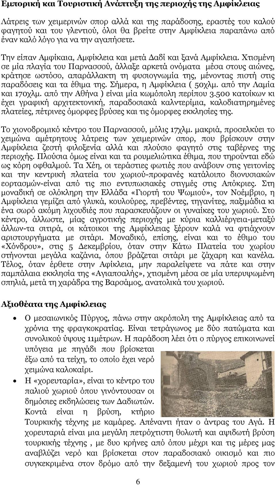 Χτισμένη σε μία πλαγία του Παρνασσού, άλλαξε αρκετά ονόματα μέσα στους αιώνες, κράτησε ωστόσο, απαράλλακτη τη φυσιογνωμία της, μένοντας πιστή στις παραδόσεις και τα έθιμα της.