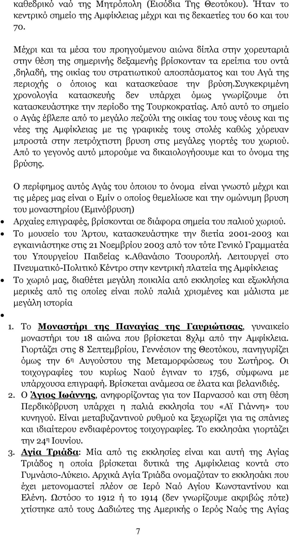 περιοχής ο όποιος και κατασκεύασε την βρύση.συγκεκριμένη χρονολογία κατασκευής δεν υπάρχει όμως γνωρίζουμε ότι κατασκευάστηκε την περίοδο της Τουρκοκρατίας.