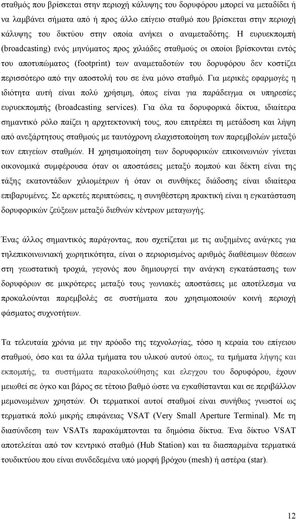 Η ευρυεκποµπή (broadcasting) ενός µηνύµατος προς χιλιάδες σταθµούς οι οποίοι βρίσκονται εντός του αποτυπώµατος (footprint) των αναµεταδοτών του δορυφόρου δεν κοστίζει περισσότερο από την αποστολή του