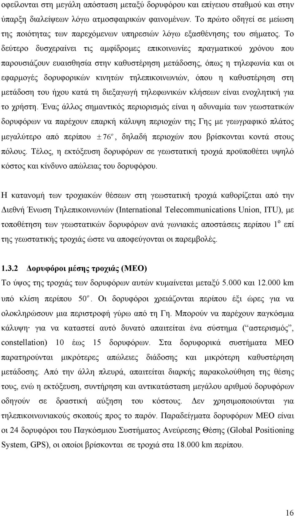 Το δεύτερο δυσχεραίνει τις αµφίδροµες επικοινωνίες πραγµατικού χρόνου που παρουσιάζουν ευαισθησία στην καθυστέρηση µετάδοσης, όπως η τηλεφωνία και οι εφαρµογές δορυφορικών κινητών τηλεπικοινωνιών,