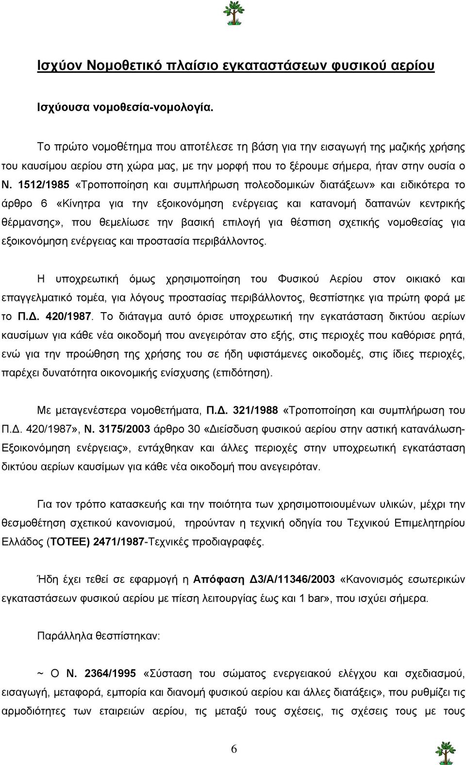 1512/1985 «Τροποποίηση και συµπλήρωση πολεοδοµικών διατάξεων» και ειδικότερα το άρθρο 6 «Κίνητρα για την εξοικονόµηση ενέργειας και κατανοµή δαπανών κεντρικής θέρµανσης», που θεµελίωσε την βασική