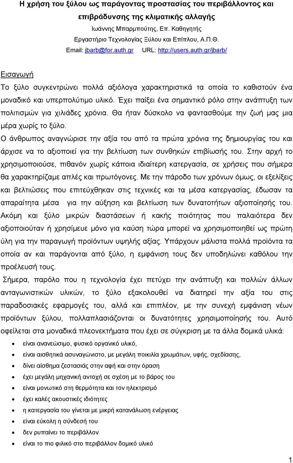 Έχει παίξει ένα σημαντικό ρόλο στην ανάπτυξη των πολιτισμών για χιλιάδες χρόνια. Θα ήταν δύσκολο να φαντασθούμε την ζωή μας μια μέρα χωρίς το ξύλο.