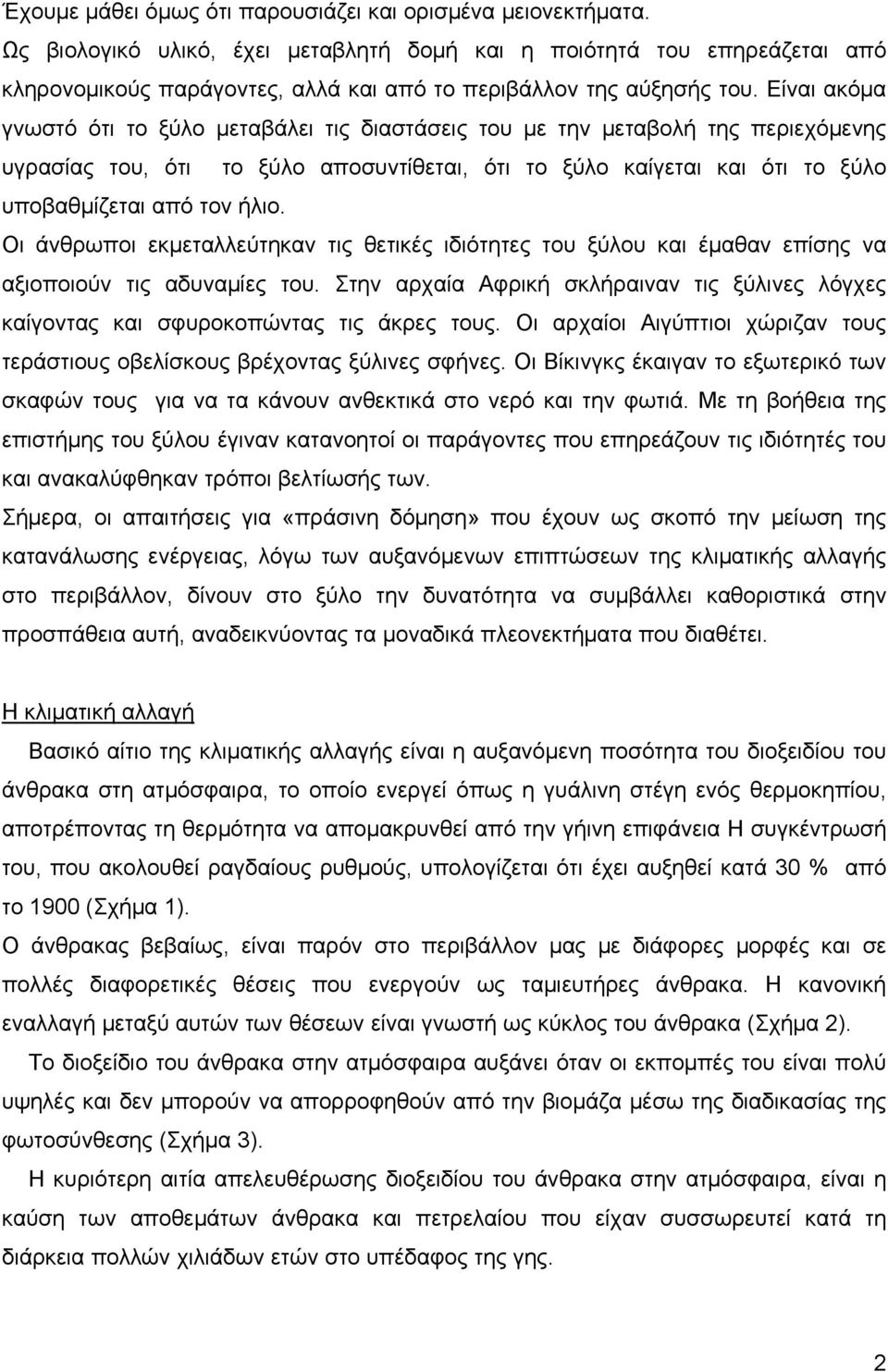 Είναι ακόμα γνωστό ότι το ξύλο μεταβάλει τις διαστάσεις του με την μεταβολή της περιεχόμενης υγρασίας του, ότι το ξύλο αποσυντίθεται, ότι το ξύλο καίγεται και ότι το ξύλο υποβαθμίζεται από τον ήλιο.