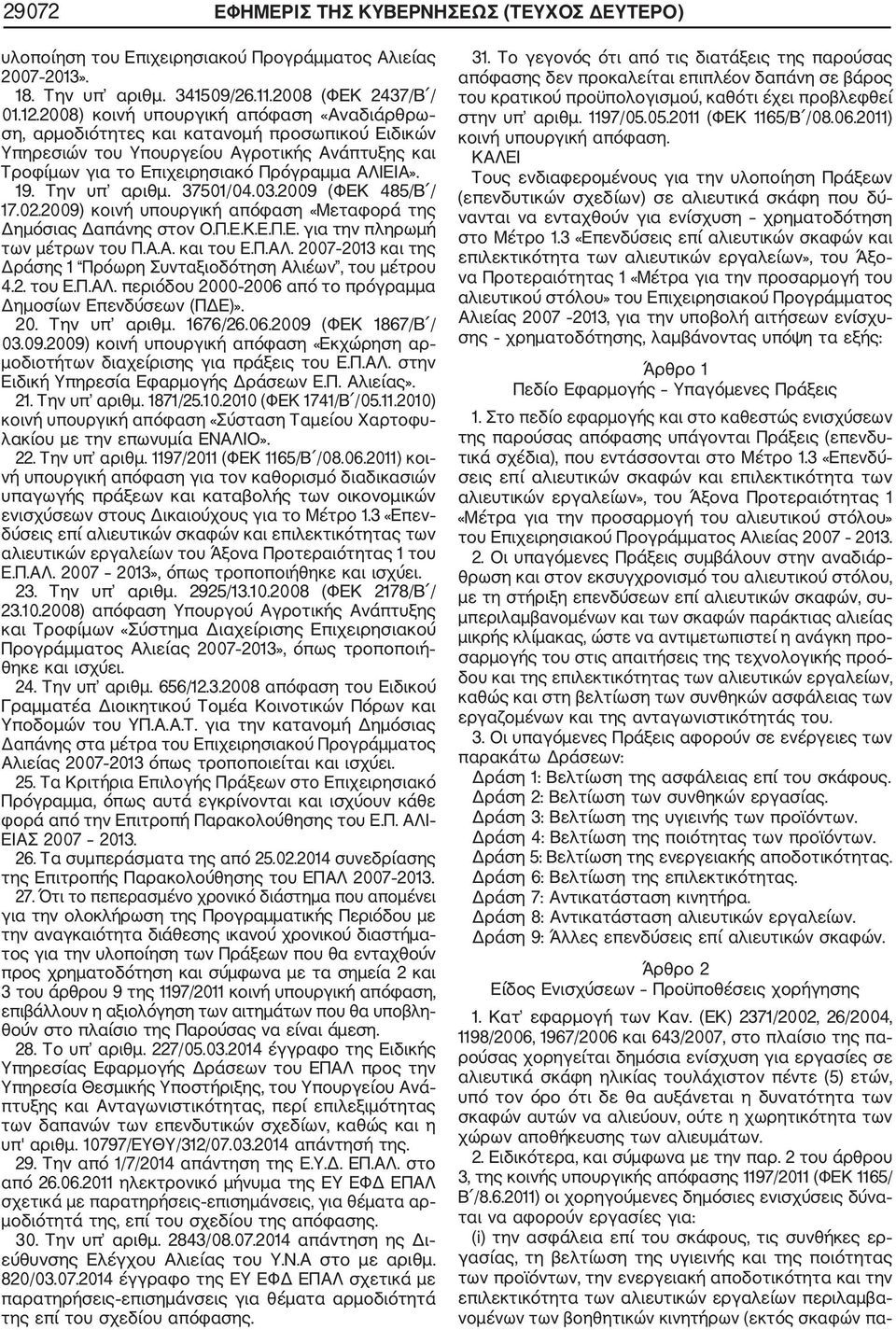 Την υπ αριθμ. 37501/04.03.2009 (ΦΕΚ 485/Β / 17.02.2009) κοινή υπουργική απόφαση «Μεταφορά της Δημόσιας Δαπάνης στον Ο.Π.Ε.Κ.Ε.Π.Ε. για την πληρωμή των μέτρων του Π.Α.Α. και του Ε.Π.ΑΛ.