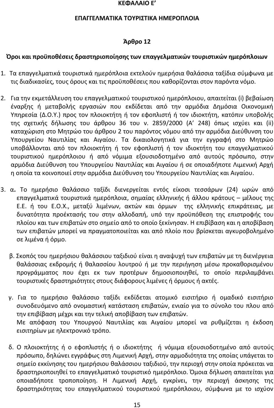 Για την εκμετάλλευση του επαγγελματικού τουριστικού ημερόπλοιου, απαιτείται (i) βεβαίωση έναρξης ή μεταβολής εργασιών που εκδίδεται από την αρμόδια Δημόσια Οικονομική Υπ