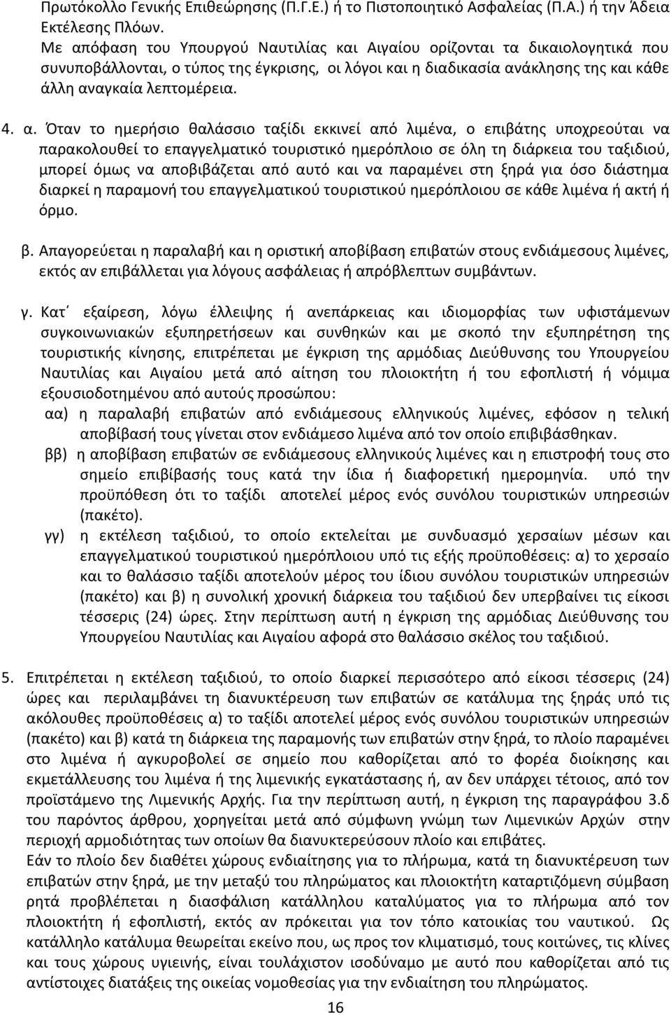 Όταν το ημερήσιο θαλάσσιο ταξίδι εκκινεί από λιμένα, ο επιβάτης υποχρεούται να παρακολουθεί το επαγγελματικό τουριστικό ημερόπλοιο σε όλη τη διάρκεια του ταξιδιού, μπορεί όμως να αποβιβάζεται από