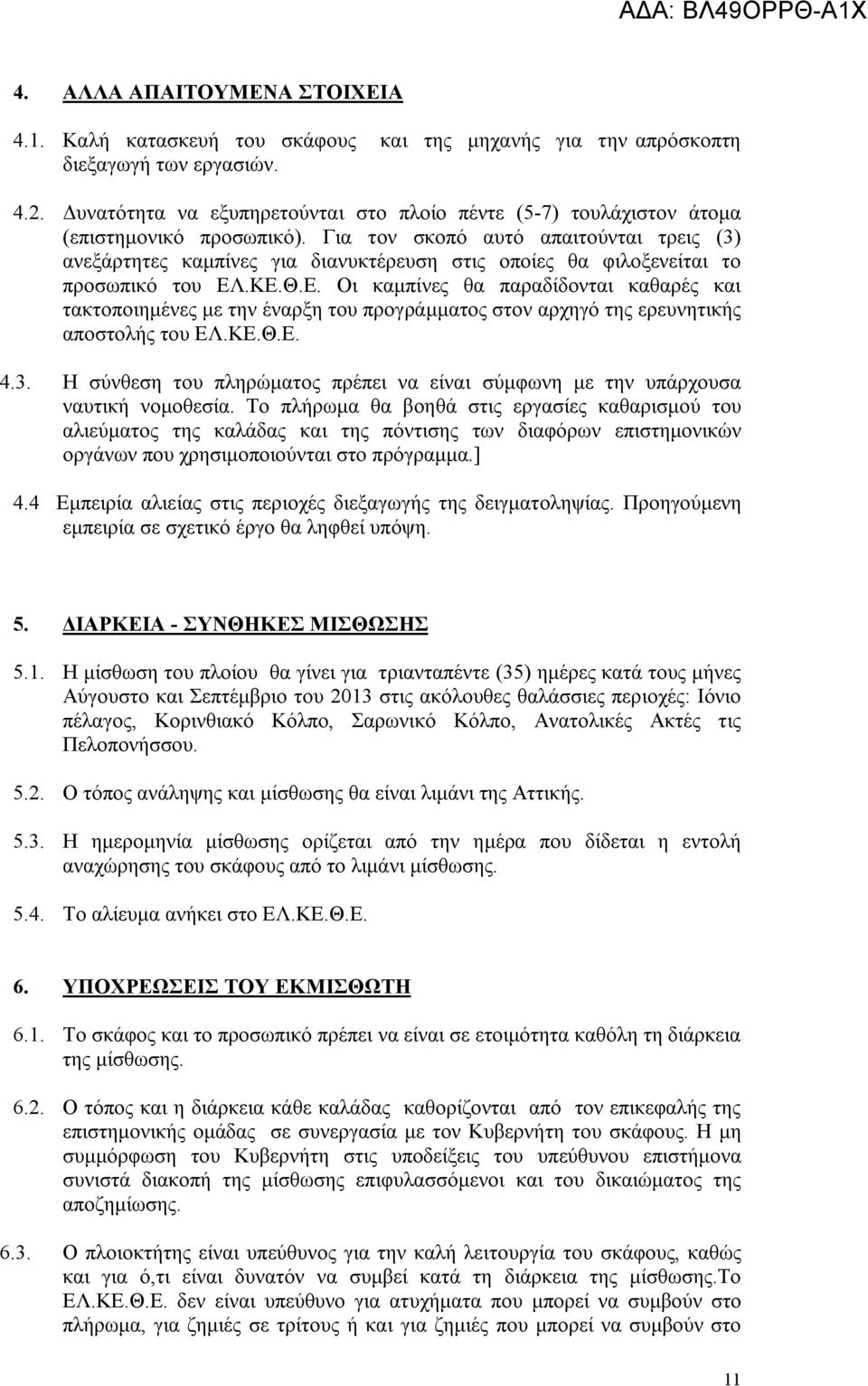 Για τον σκοπό αυτό απαιτούνται τρεις (3) ανεξάρτητες καμπίνες για διανυκτέρευση στις οποίες θα φιλοξενείται το προσωπικό του ΕΛ