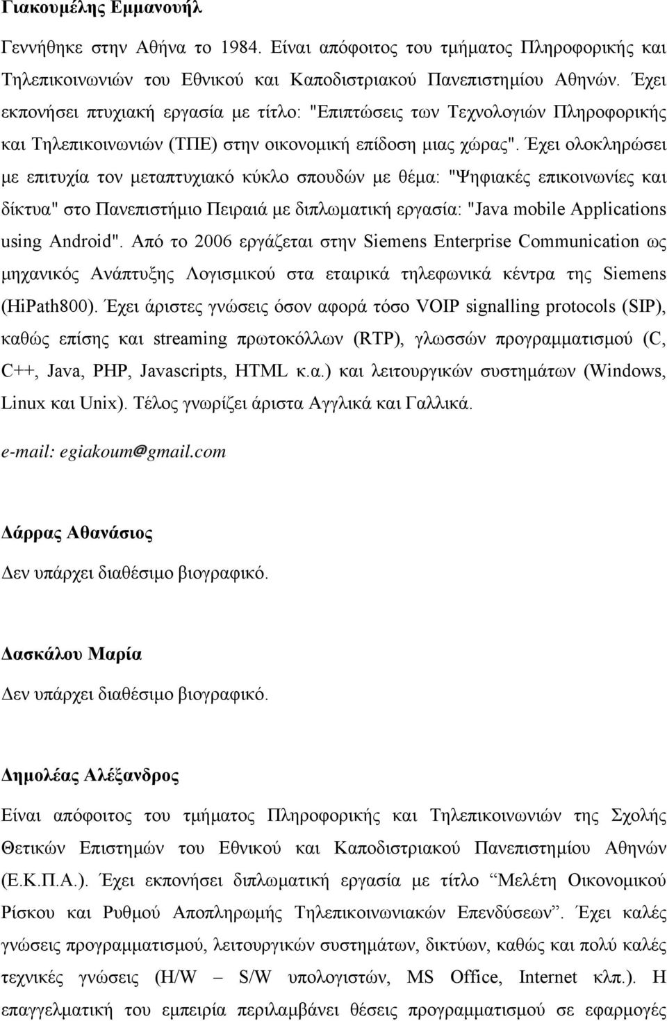 Έχει ολοκληρώσει µε επιτυχία τον µεταπτυχιακό κύκλο σπουδών µε θέµα: "Ψηφιακές επικοινωνίες και δίκτυα" στο Πανεπιστήµιο Πειραιά µε διπλωµατική εργασία: "Java mobile Applications using Android".