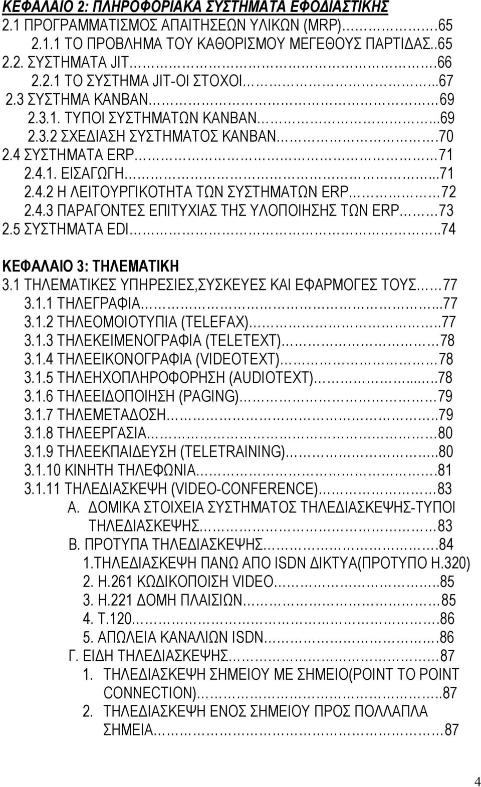 5 ΣΥΣΤΗΜΑΤΑ EDI..74 ΚΕΦΑΛΑΙΟ 3: ΤΗΛΕΜΑΤΙΚΗ 3.1 ΤΗΛΕΜΑΤΙΚΕΣ ΥΠΗΡΕΣΙΕΣ,ΣΥΣΚΕΥΕΣ ΚΑΙ ΕΦΑΡΜΟΓΕΣ ΤΟΥΣ 77 3.1.1 ΤΗΛΕΓΡΑΦΙΑ...77 3.1.2 ΤΗΛΕΟΜΟΙΟΤΥΠΙΑ (TELEFAX)..77 3.1.3 ΤΗΛΕΚΕΙΜΕΝΟΓΡΑΦΙΑ (TELETEXT) 78 3.1.4 ΤΗΛΕΕΙΚΟΝΟΓΡΑΦΙΑ (VIDEOTEXT) 78 3.