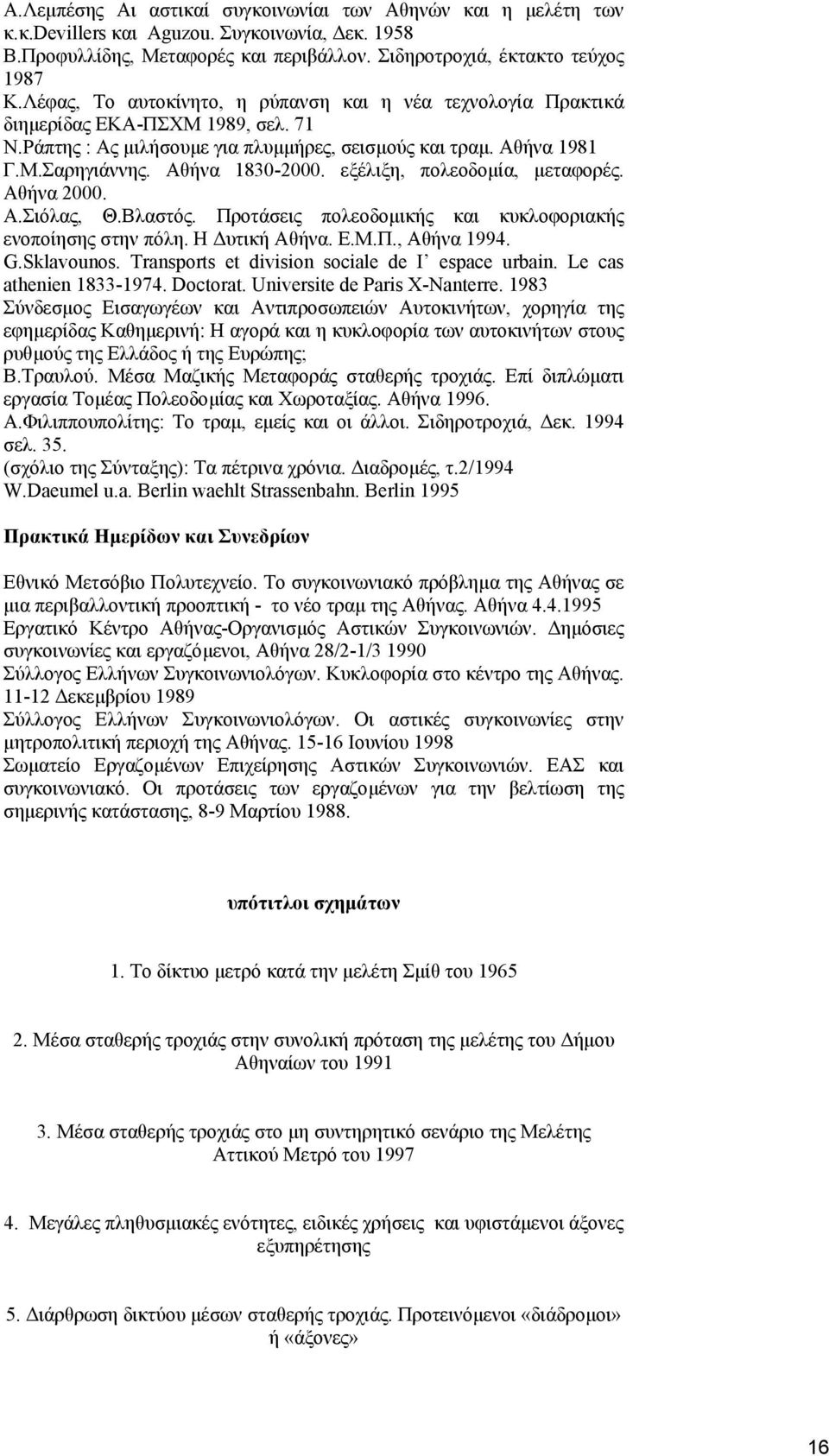 εξέλιξη, πολεοδοµία, µεταφορές. Αθήνα 2000. Α.Σιόλας, Θ.Βλαστός. Προτάσεις πολεοδοµικής και κυκλοφοριακής ενοποίησης στην πόλη. Η υτική Αθήνα. Ε.Μ.Π., Αθήνα 1994. G.Sklavounos.