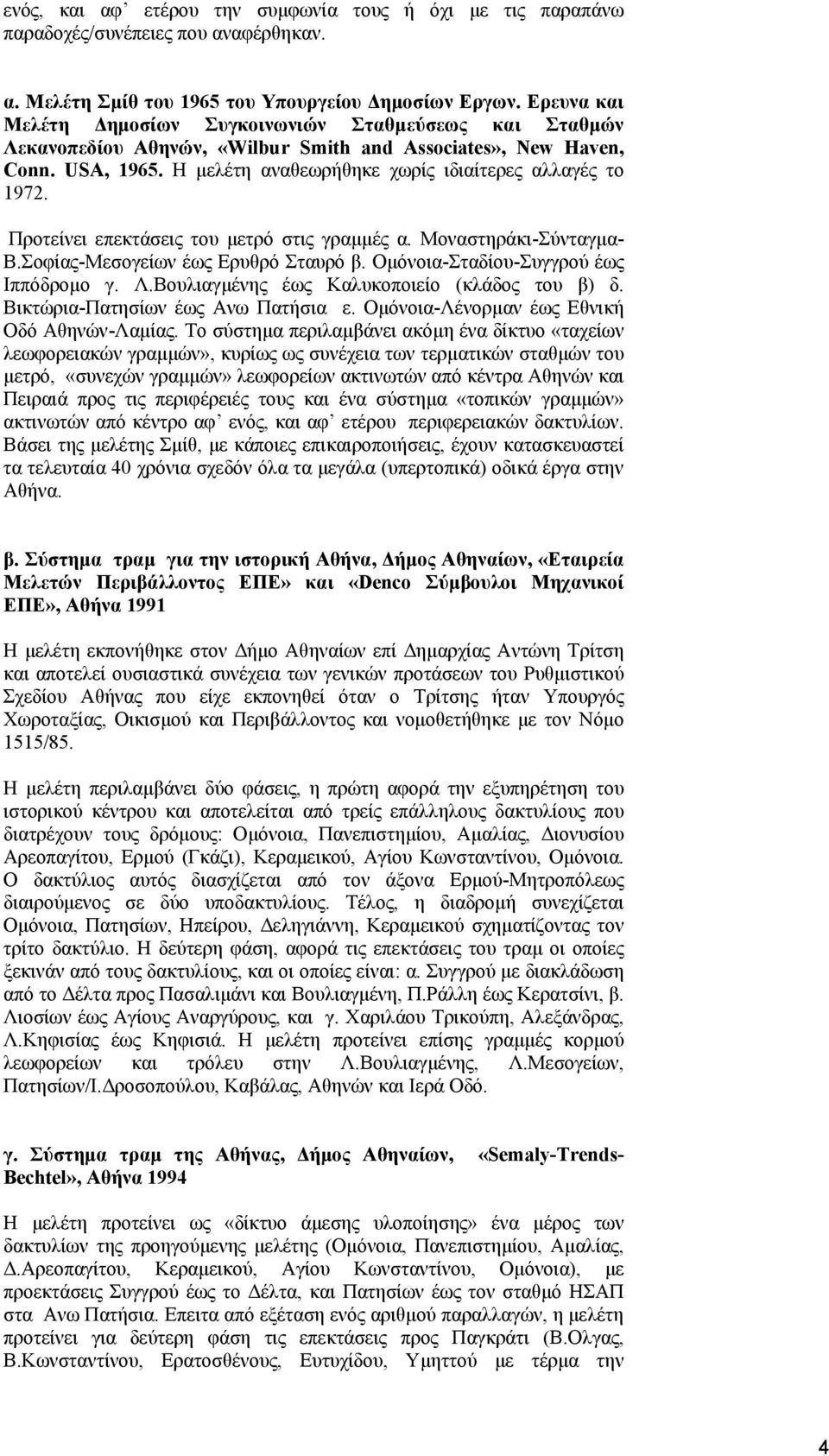 Προτείνει επεκτάσεις του µετρό στις γραµµές α. Μοναστηράκι-Σύνταγµα- Β.Σοφίας-Μεσογείων έως Ερυθρό Σταυρό β. Οµόνοια-Σταδίου-Συγγρού έως Ιππόδροµο γ. Λ.Βουλιαγµένης έως Καλυκοποιείο (κλάδος του β) δ.