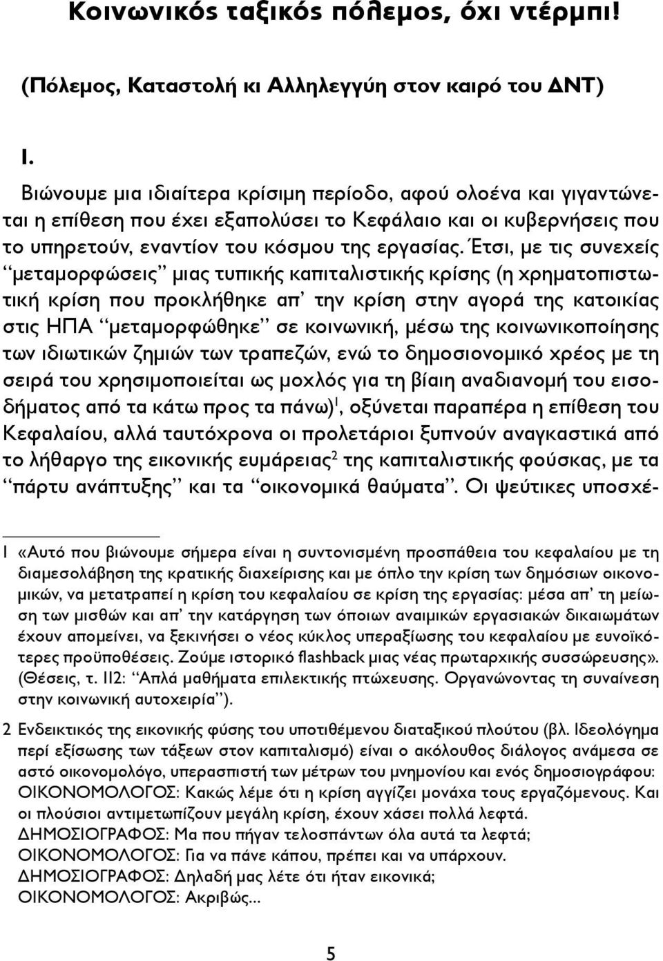 Έτσι, με τις συνεχείς μεταμορφώσεις μιας τυπικής καπιταλιστικής κρίσης (η χρηματοπιστωτική κρίση που προκλήθηκε απ την κρίση στην αγορά της κατοικίας στις ΗΠΑ μεταμορφώθηκε σε κοινωνική, μέσω της