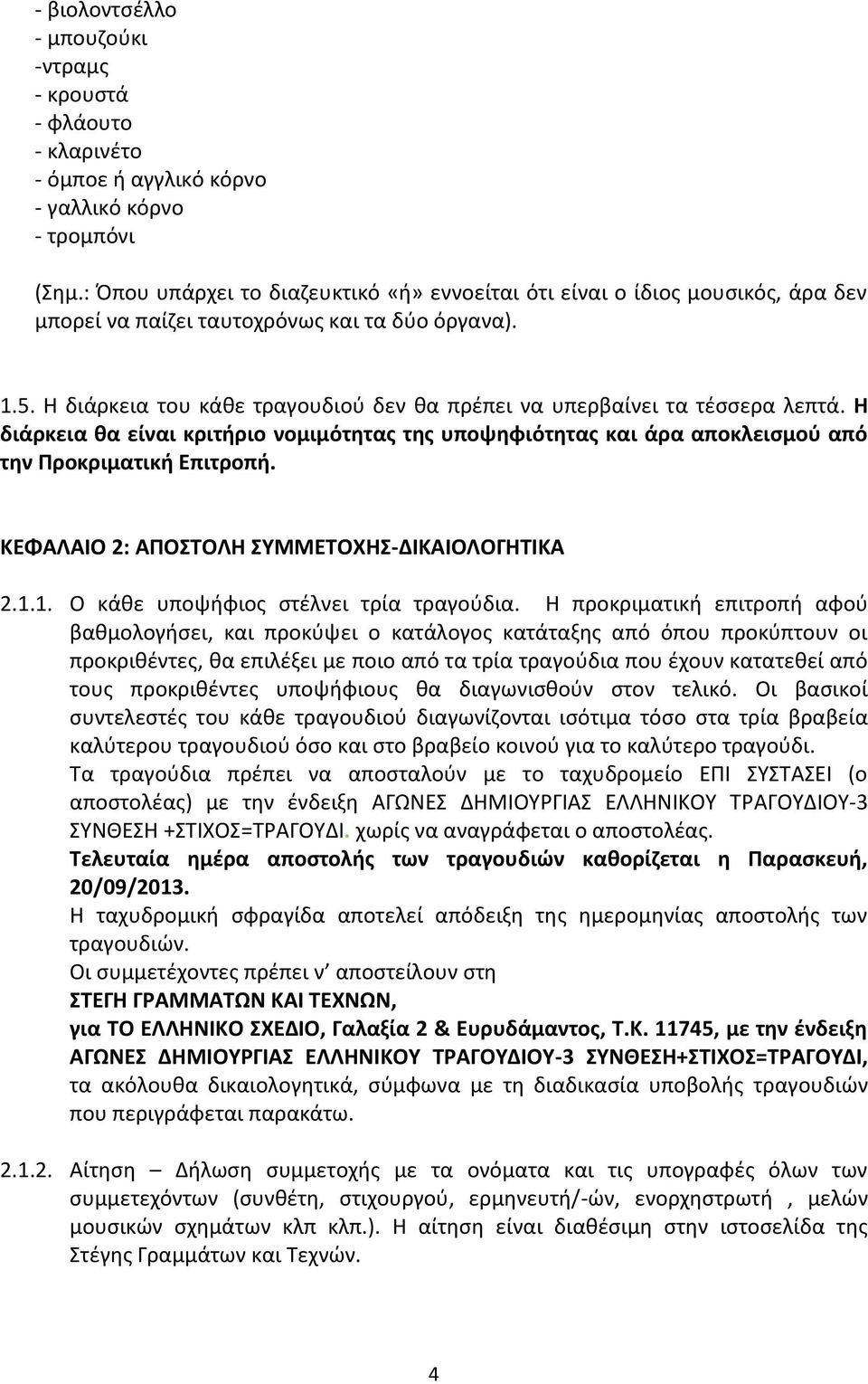 Η διάρκεια του κάθε τραγουδιού δεν θα πρέπει να υπερβαίνει τα τέσσερα λεπτά. Η διάρκεια θα είναι κριτήριο νομιμότητας της υποψηφιότητας και άρα αποκλεισμού από την Προκριματική Επιτροπή.